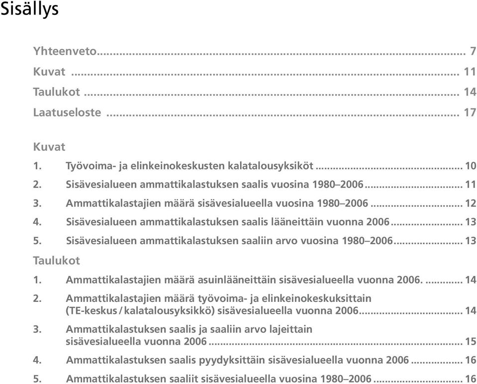 Sisävesialueen ammattikalastuksen saaliin arvo vuosina 1980 2006... 13 Taulukot 1. Ammattikalastajien määrä asuinlääneittäin sisävesialueella vuonna 2006... 14 2.