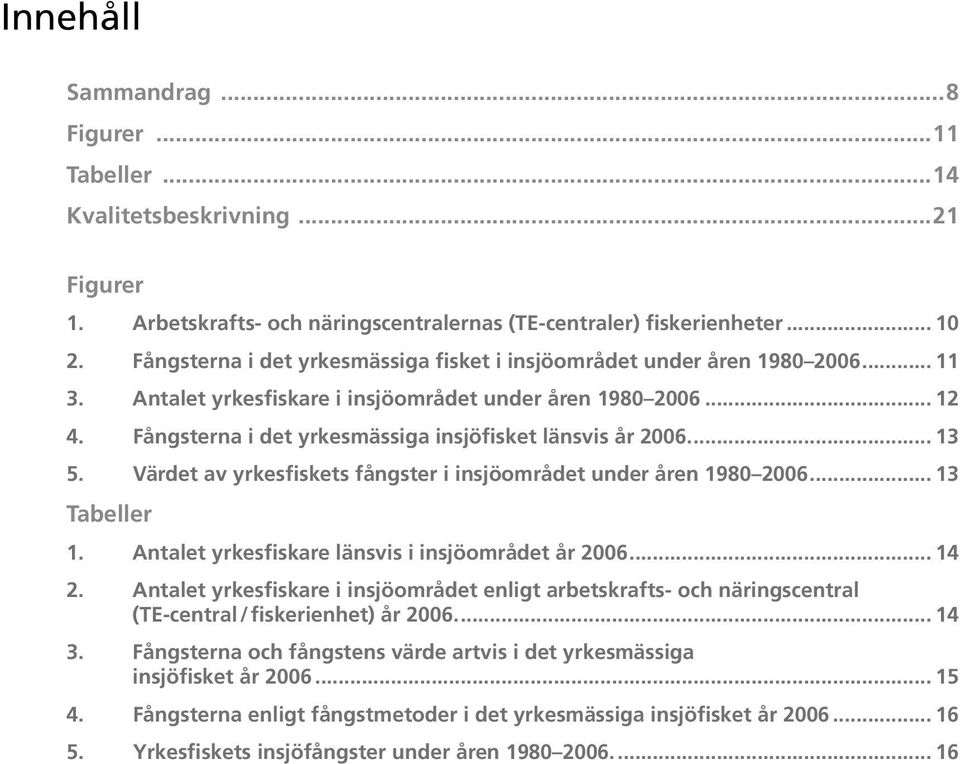 Fångsterna i det yrkesmässiga insjöfisket länsvis år 2006... 13 5. Värdet av yrkesfiskets fångster i insjöområdet under åren 1980 2006... 13 Tabeller 1.