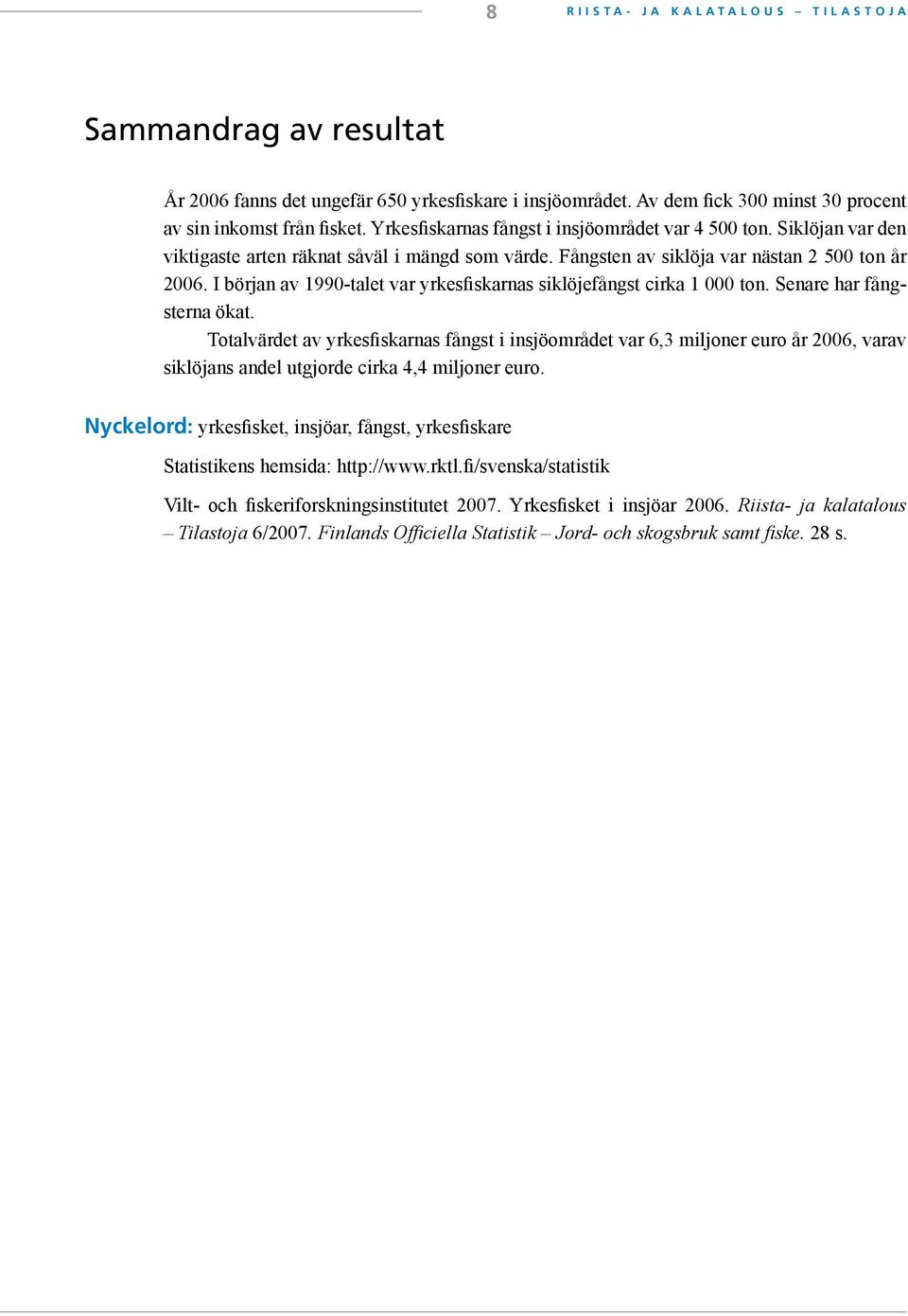 I början av 1990-talet var yrkesfiskarnas siklöjefångst cirka 1 000 ton. Senare har fångsterna ökat.