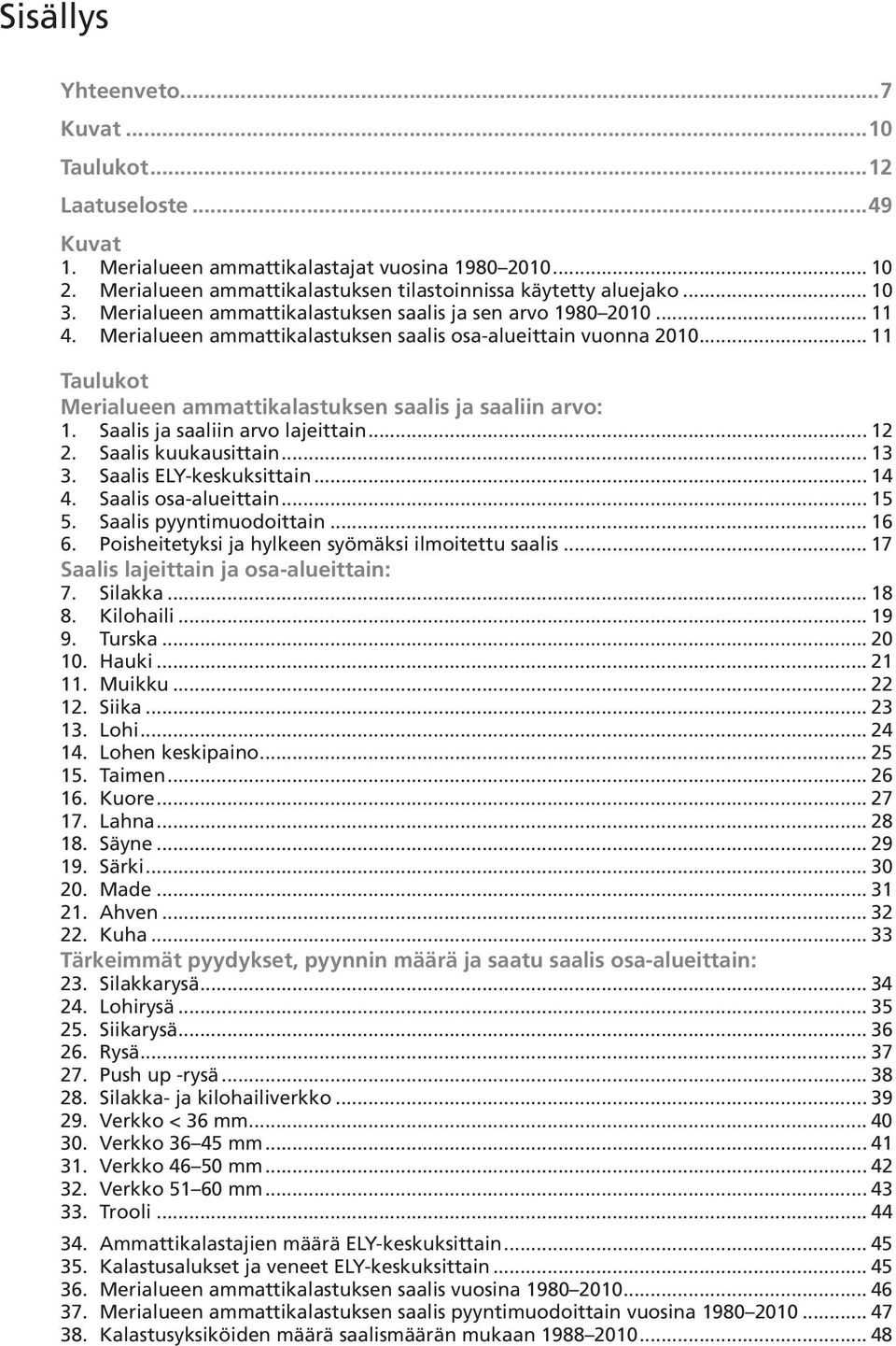 Saalis ja saaliin arvo lajeittain... 2 2. Saalis kuukausittain... 3 3. Saalis ELY-keskuksittain... 4 4. Saalis osa-alueittain... 5 5. Saalis pyyntimuodoittain... 6 6.