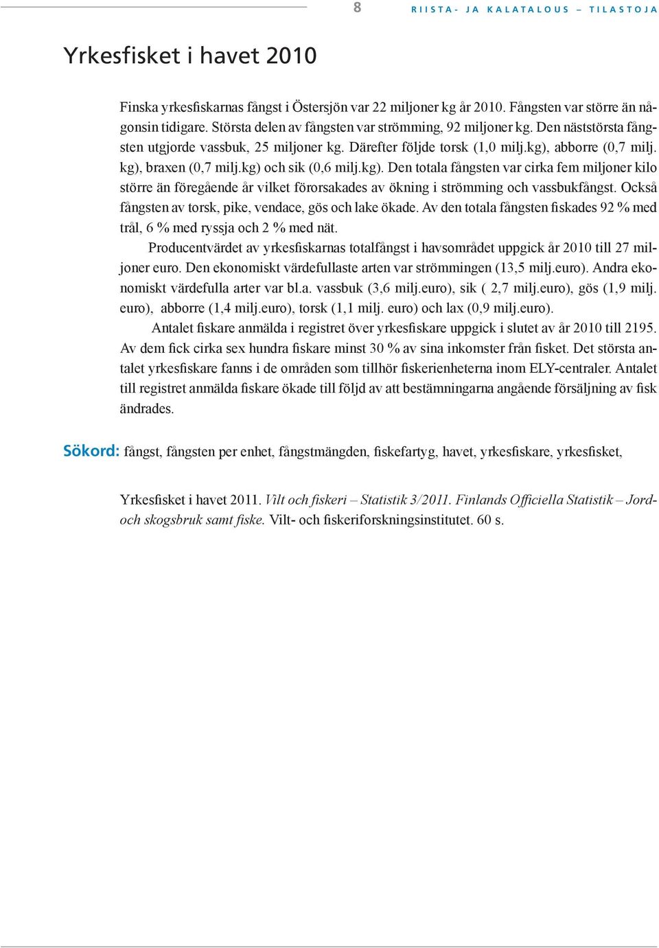 kg) och sik (0,6 milj.kg). Den totala fångsten var cirka fem miljoner kilo större än föregående år vilket förorsakades av ökning i strömming och vassbukfångst.