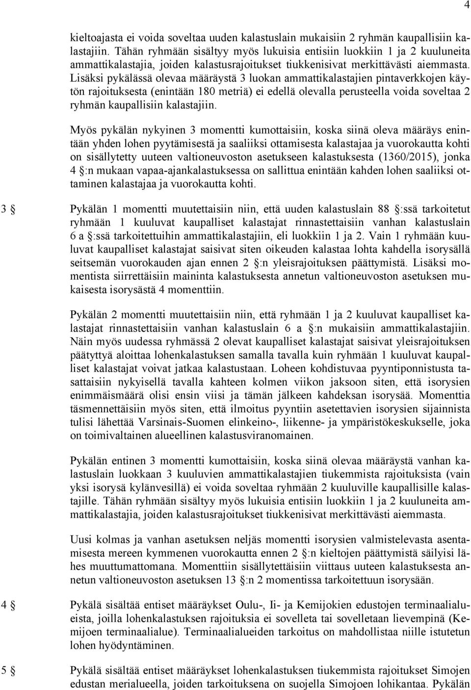 Lisäksi pykälässä olevaa määräystä 3 luokan ammattikalastajien pintaverkkojen käytön rajoituksesta (enintään 180 metriä) ei edellä olevalla perusteella voida soveltaa 2 ryhmän kaupallisiin
