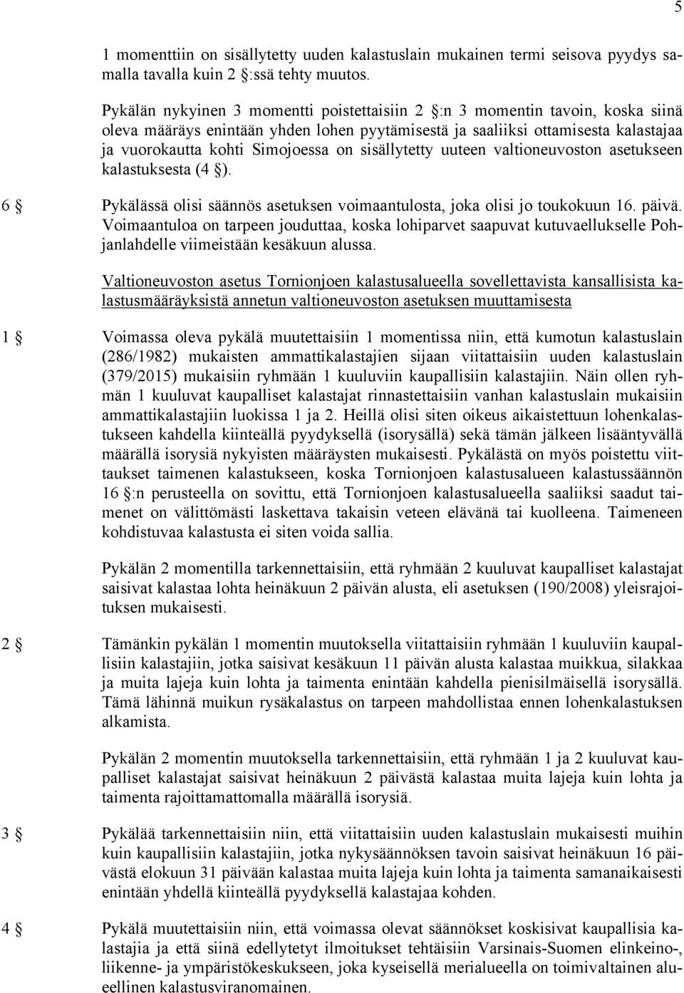 sisällytetty uuteen valtioneuvoston asetukseen kalastuksesta (4 ). 6 Pykälässä olisi säännös asetuksen voimaantulosta, joka olisi jo toukokuun 16. päivä.