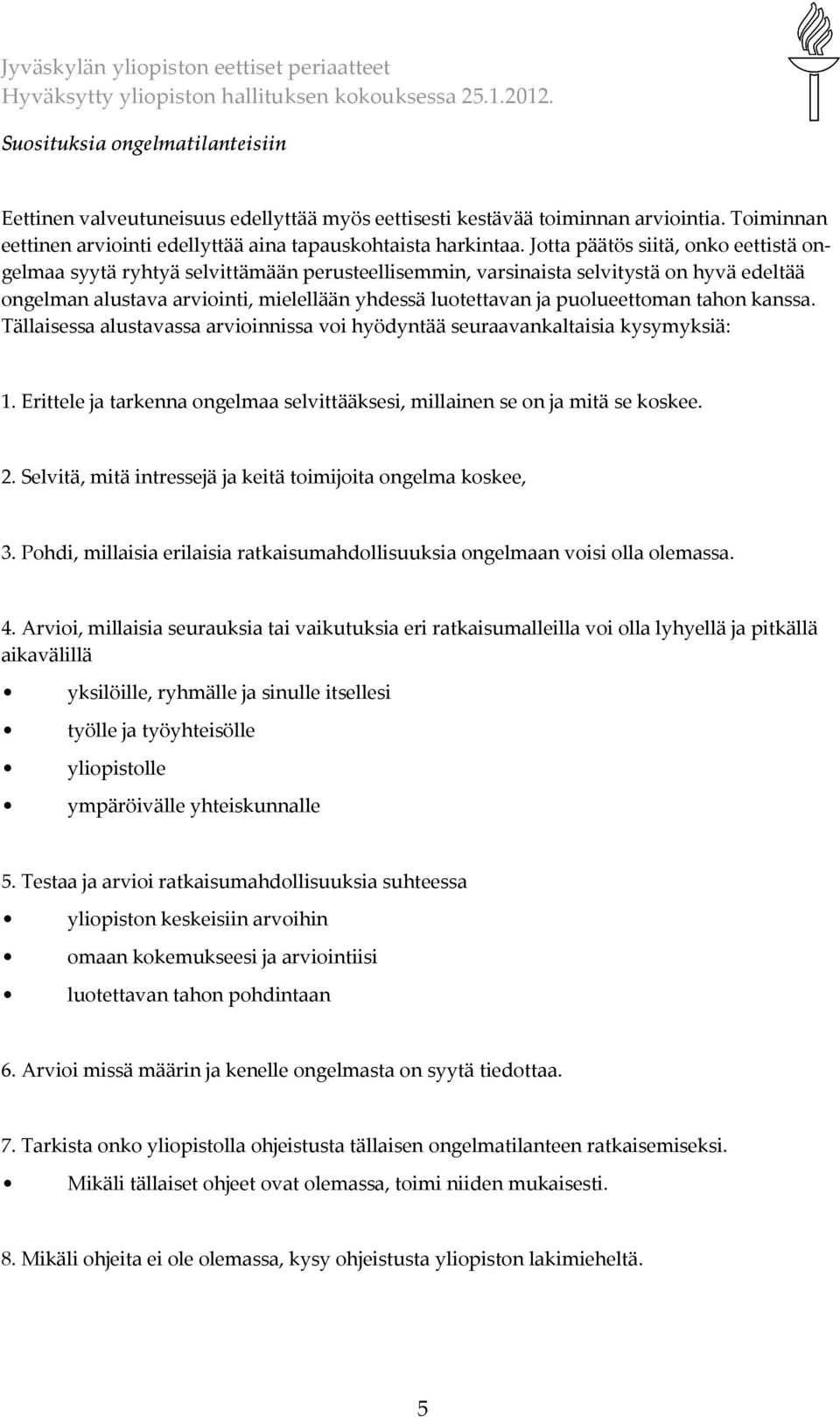 puolueettoman tahon kanssa. Tällaisessa alustavassa arvioinnissa voi hyödyntää seuraavankaltaisia kysymyksiä: 1. Erittele ja tarkenna ongelmaa selvittääksesi, millainen se on ja mitä se koskee. 2.