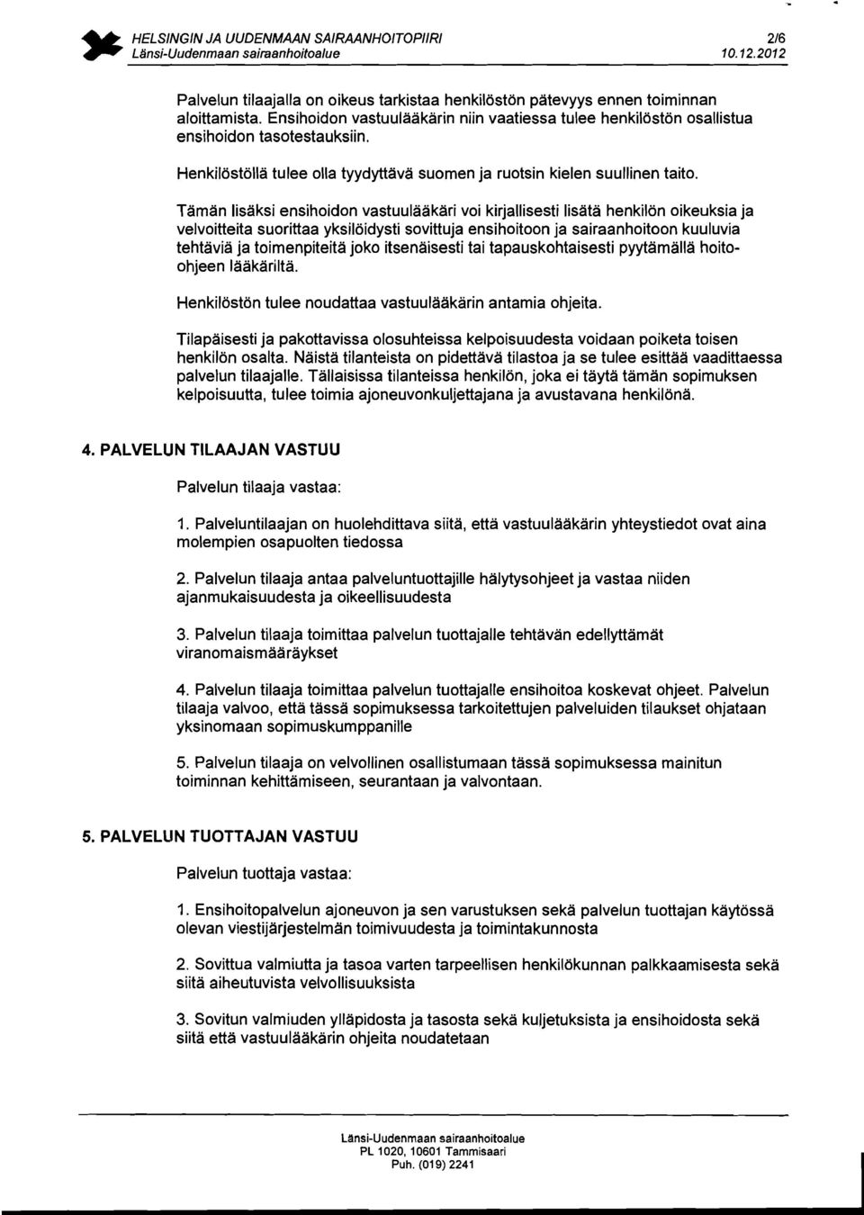 Taman lisaksi ensihoidon vastuulaakari voi kirjallisesti lisata henkilon oikeuksia ja velvoitteita suorittaa yksiloidysti sovittuja ensihoitoon ja sairaanhoitoon kuuluvia tehtavia ja toimenpiteita