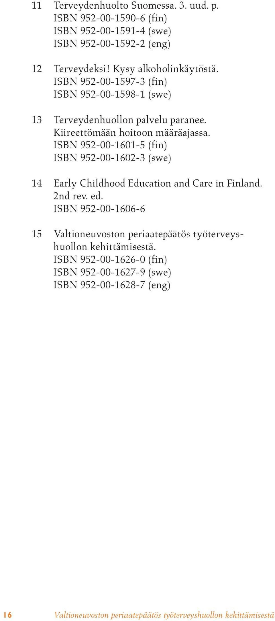 Kiireettömään hoitoon määräajassa. ISBN 952-00-1601-5 (fin) ISBN 952-00-1602-3 (swe) 14 Early Childhood Education and Care in Finland.