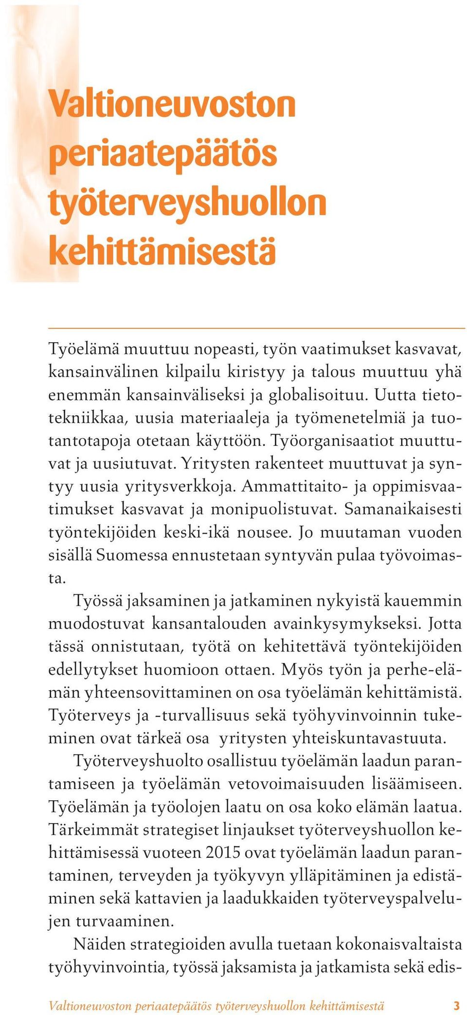 Yritysten rakenteet muuttuvat ja syntyy uusia yritysverkkoja. Ammattitaito- ja oppimisvaatimukset kasvavat ja monipuolistuvat. Samanaikaisesti työntekijöiden keski-ikä nousee.