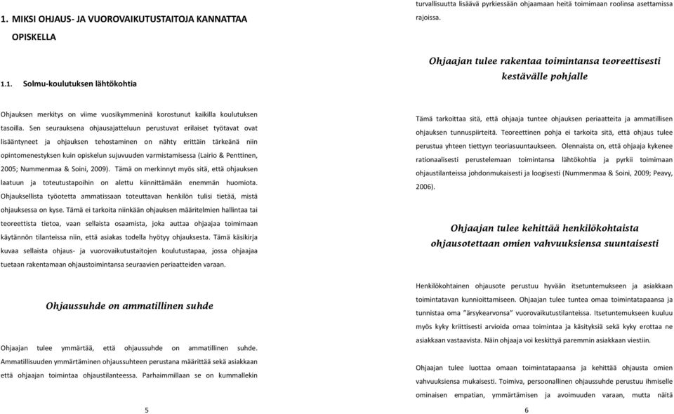 Sen seurauksena ohjausajatteluun perustuvat erilaiset työtavat ovat lisääntyneet ja ohjauksen tehostaminen on nähty erittäin tärkeänä niin opintomenestyksen kuin opiskelun sujuvuuden varmistamisessa