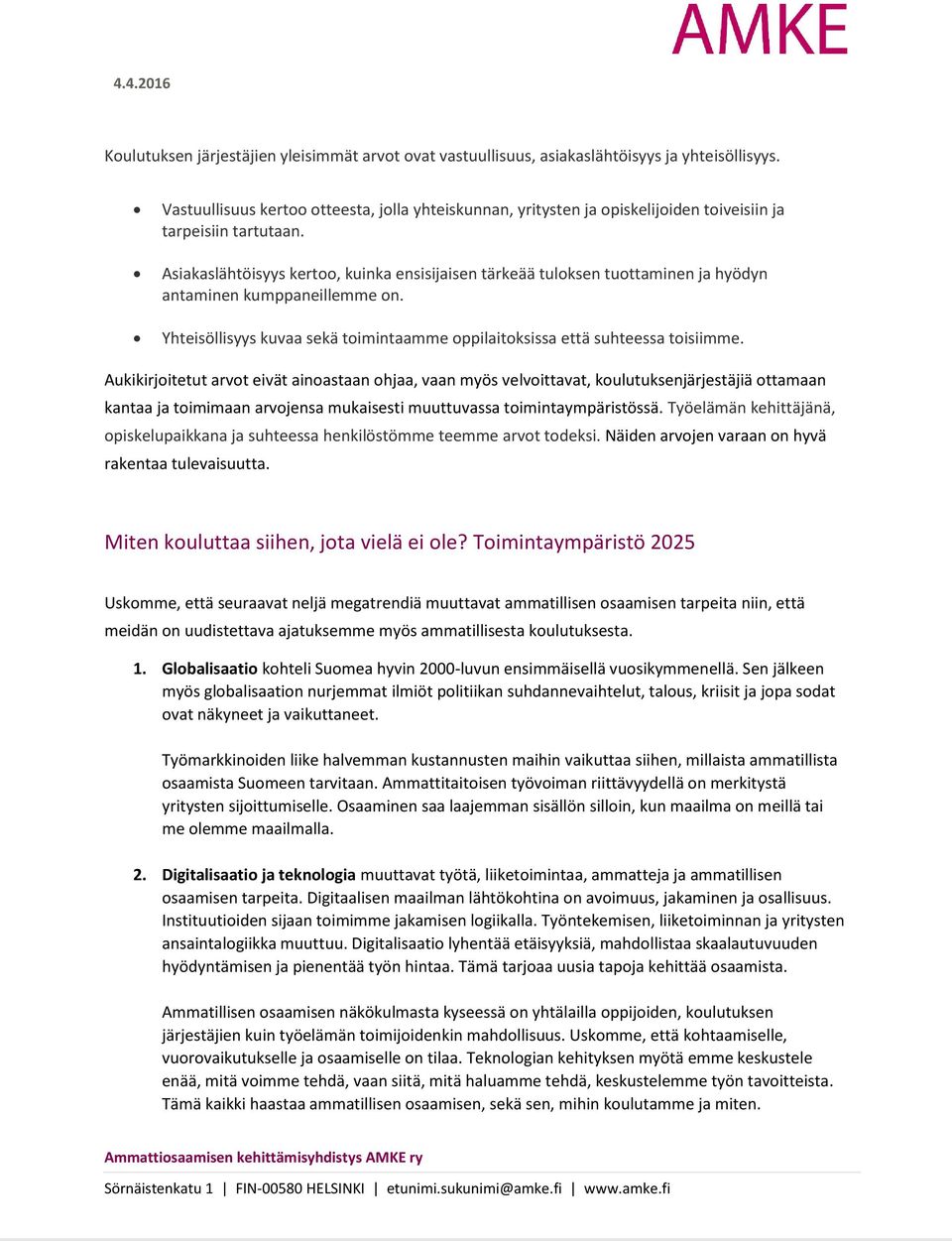 Asiakaslähtöisyys kertoo, kuinka ensisijaisen tärkeää tuloksen tuottaminen ja hyödyn antaminen kumppaneillemme on. Yhteisöllisyys kuvaa sekä toimintaamme oppilaitoksissa että suhteessa toisiimme.