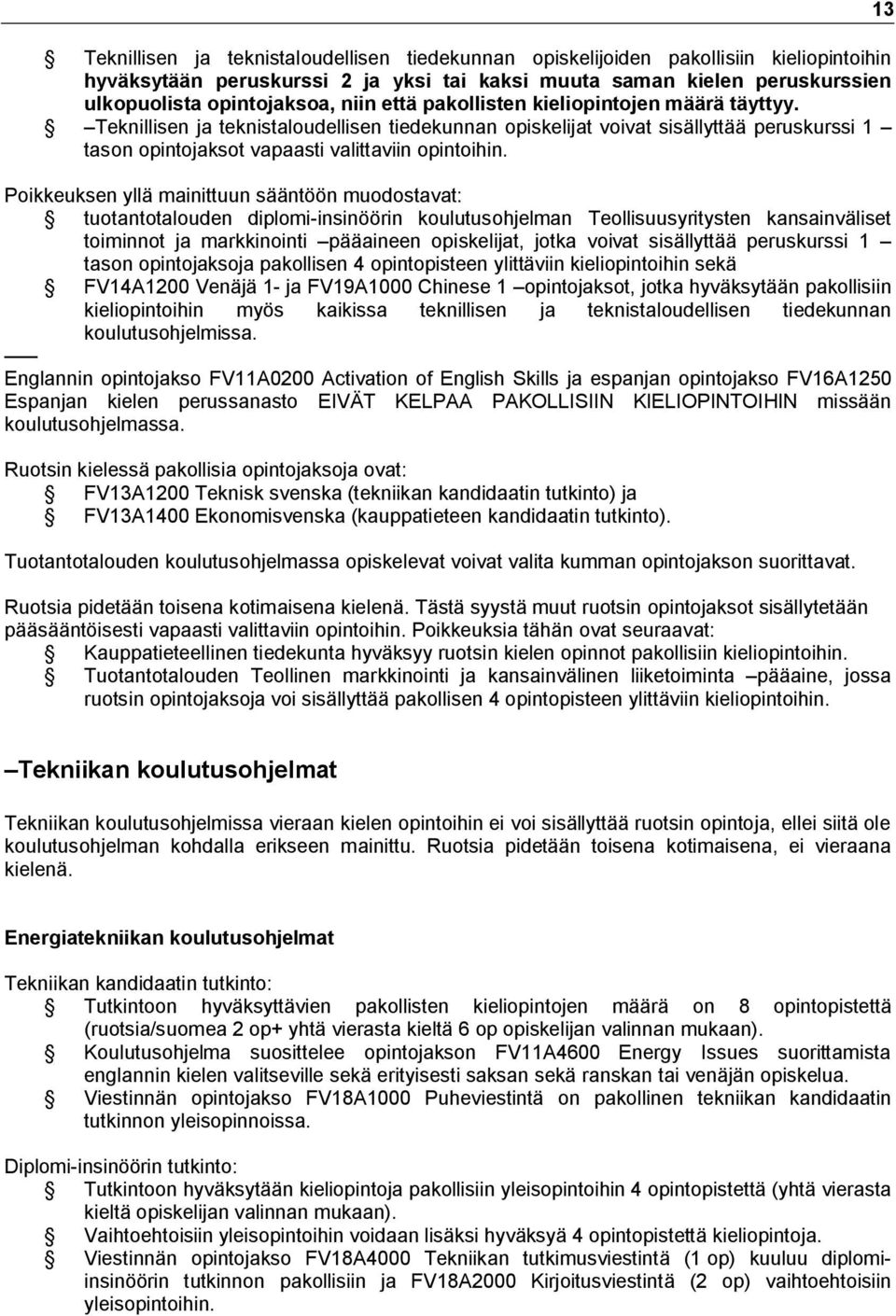 Poikkeuksen yllä mainittuun sääntöön muodostavat: tuotantotalouden diplomi-insinöörin koulutusohjelman Teollisuusyritysten kansainväliset toiminnot ja markkinointi pääaineen opiskelijat, jotka voivat