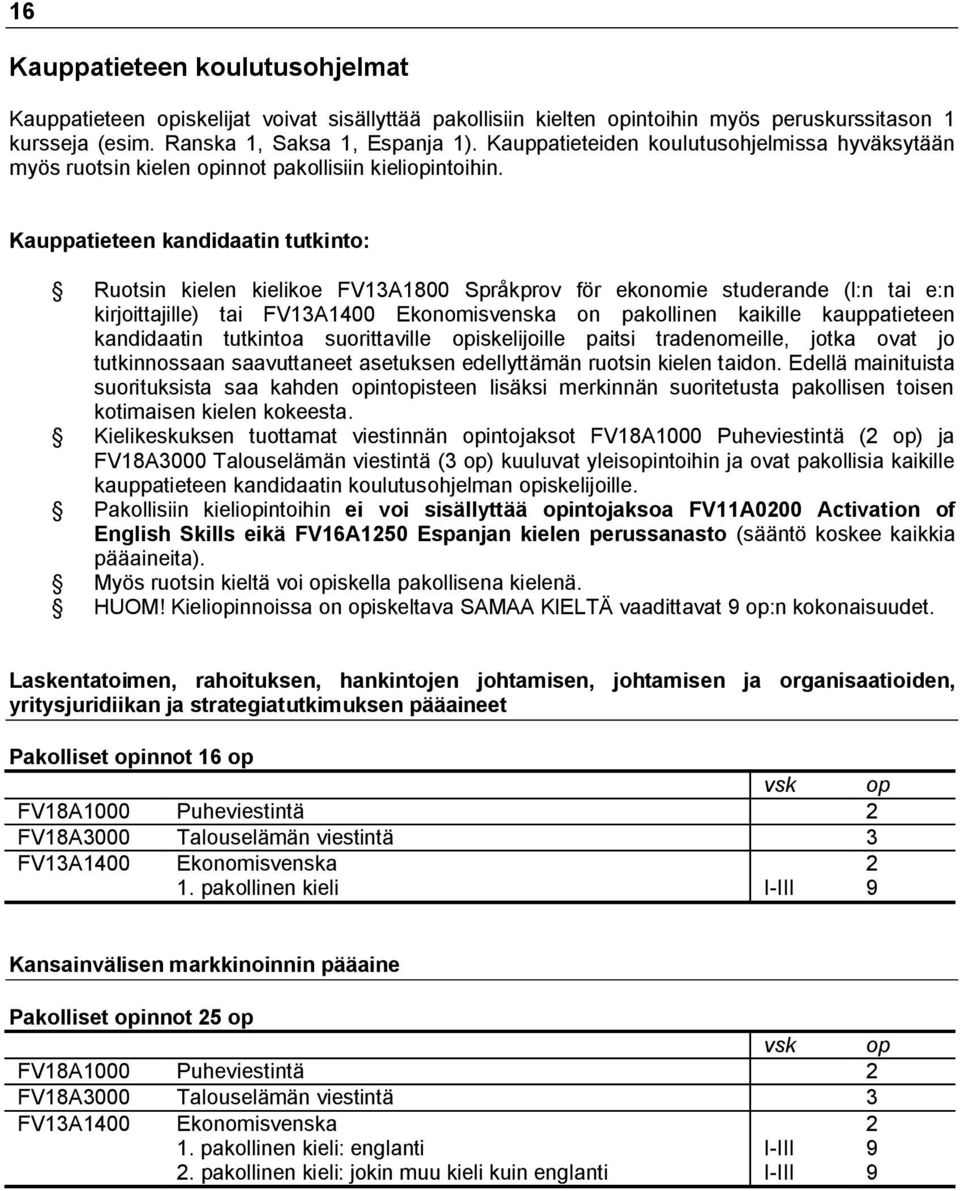 Kauppatieteen kandidaatin tutkinto: Ruotsin kielen kielikoe FV13A1800 Språkprov för ekonomie studerande (l:n tai e:n kirjoittajille) tai FV13A1400 Ekonomisvenska on pakollinen kaikille kauppatieteen