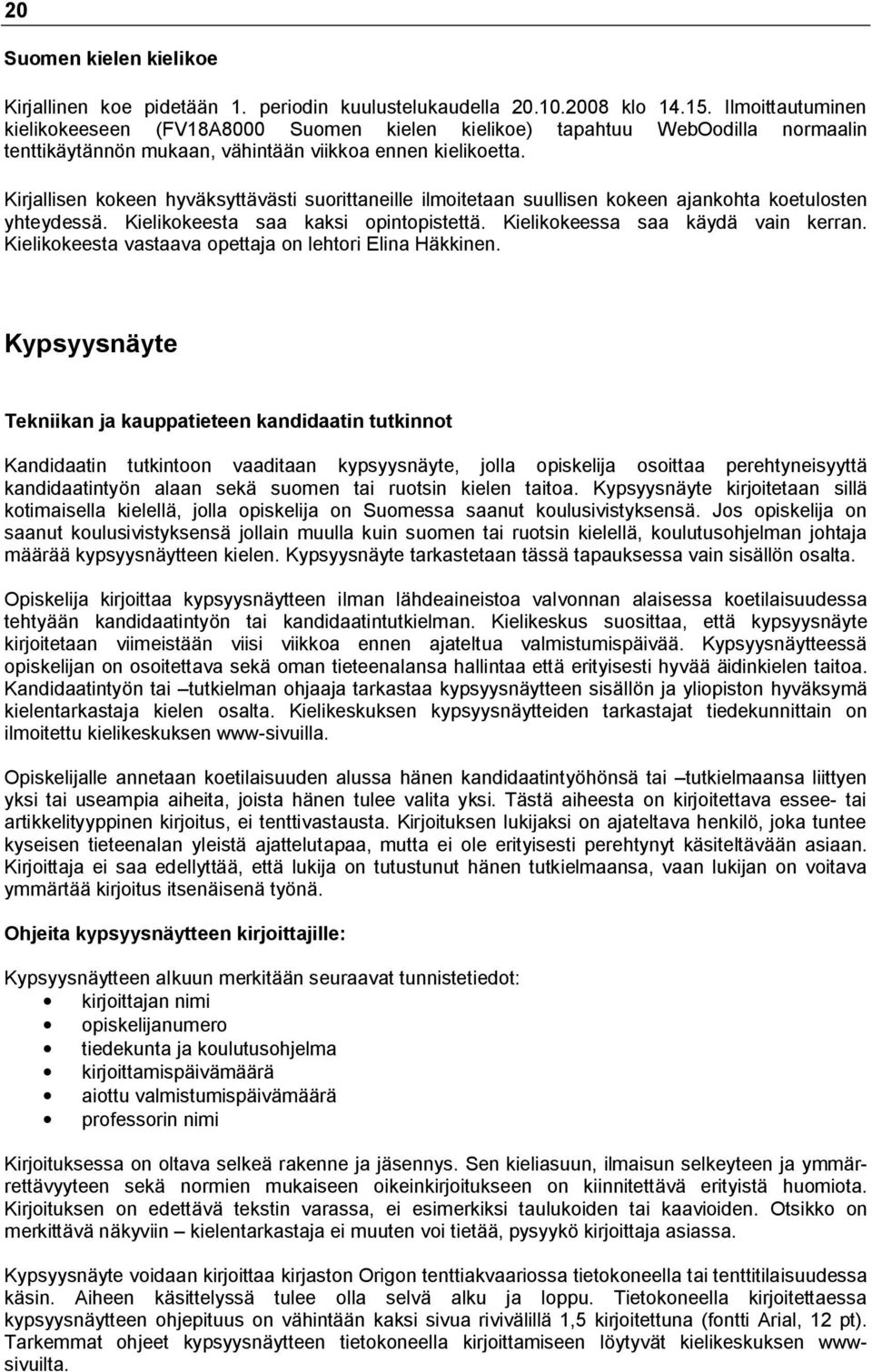 Kirjallisen kokeen hyväksyttävästi suorittaneille ilmoitetaan suullisen kokeen ajankohta koetulosten yhteydessä. Kielikokeesta saa kaksi opintopistettä. Kielikokeessa saa käydä vain kerran.