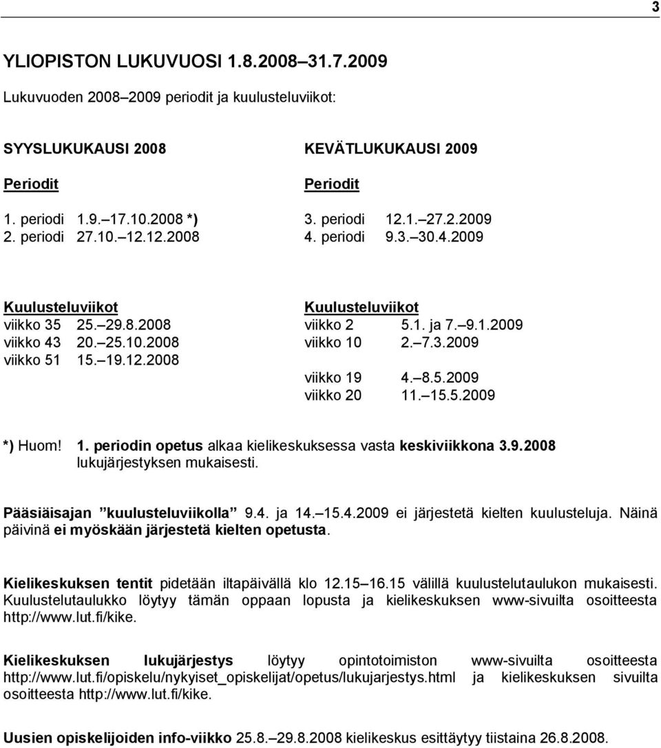 19.12.2008 viikko 19 4. 8.5.2009 viikko 20 11. 15.5.2009 *) Huom! 1. periodin opetus alkaa kielikeskuksessa vasta keskiviikkona 3.9.2008 lukujärjestyksen mukaisesti. Pääsiäisajan kuulusteluviikolla 9.