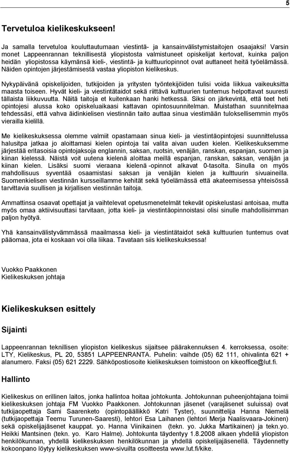 työelämässä. Näiden opintojen järjestämisestä vastaa yliopiston kielikeskus. Nykypäivänä opiskelijoiden, tutkijoiden ja yritysten työntekijöiden tulisi voida liikkua vaikeuksitta maasta toiseen.