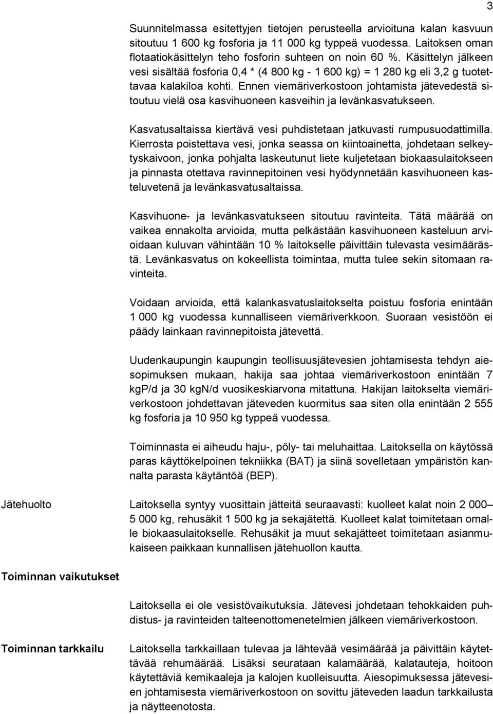 Ennen viemäriverkostoon johtamista jätevedestä sitoutuu vielä osa kasvihuoneen kasveihin ja levänkasvatukseen. Kasvatusaltaissa kiertävä vesi puhdistetaan jatkuvasti rumpusuodattimilla.