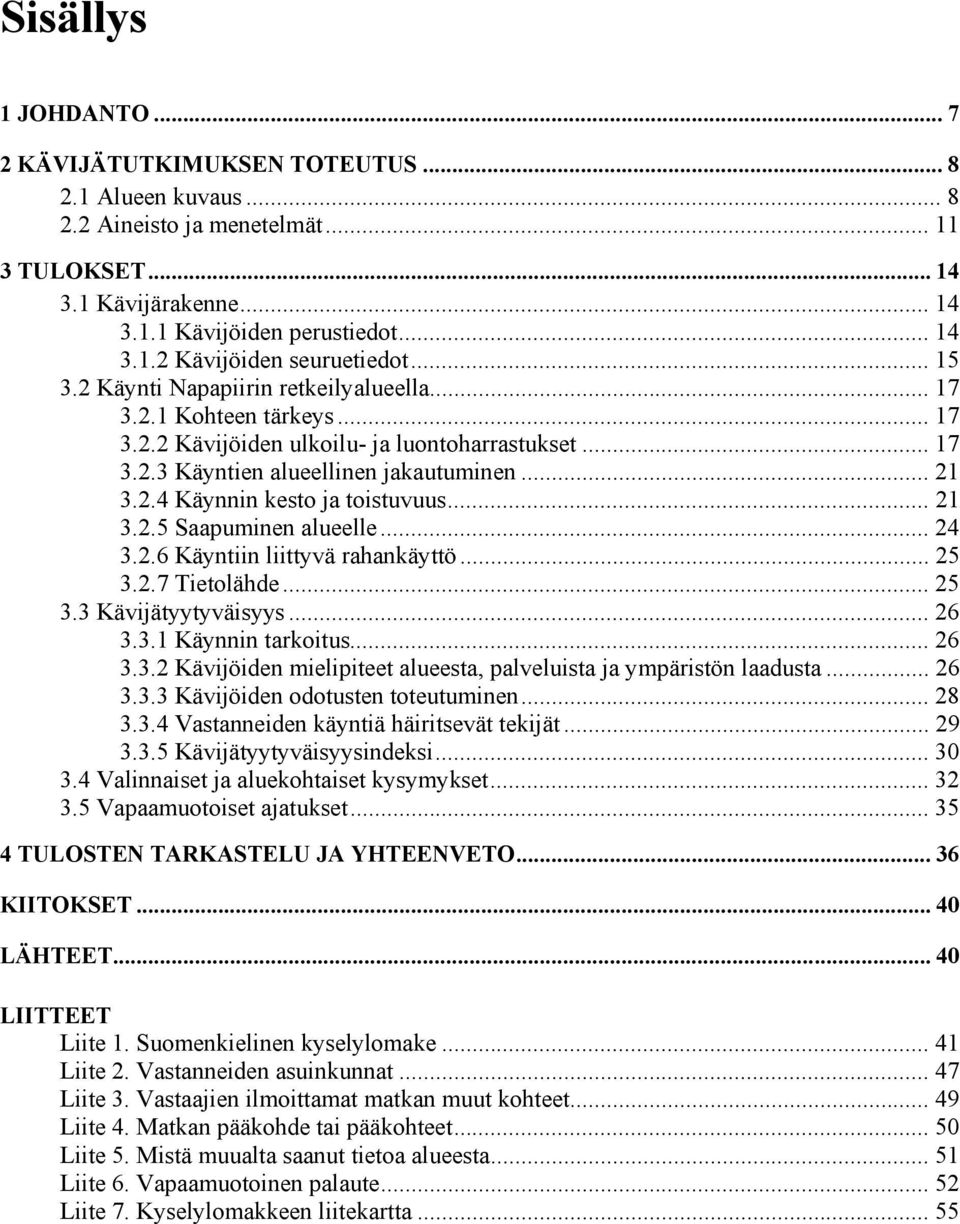 .. 21 3.2.5 Saapuminen alueelle... 24 3.2.6 Käyntiin liittyvä rahankäyttö... 25 3.2.7 Tietolähde... 25 3.3 Kävijätyytyväisyys... 26 3.3.1 Käynnin tarkoitus... 26 3.3.2 Kävijöiden mielipiteet alueesta, palveluista ja ympäristön laadusta.