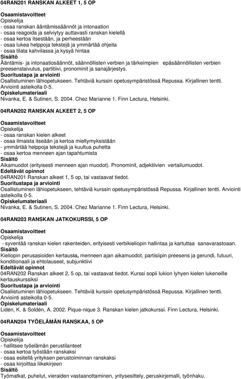 pronominit ja sanajärjestys. Osallistuminen lähiopetukseen. Tehtäviä kurssin opetusympäristössä Repussa. Kirjallinen tentti. Arviointi asteikolla 0-5. Nivanka, E. & Sutinen, S. 2004. Chez Marianne 1.