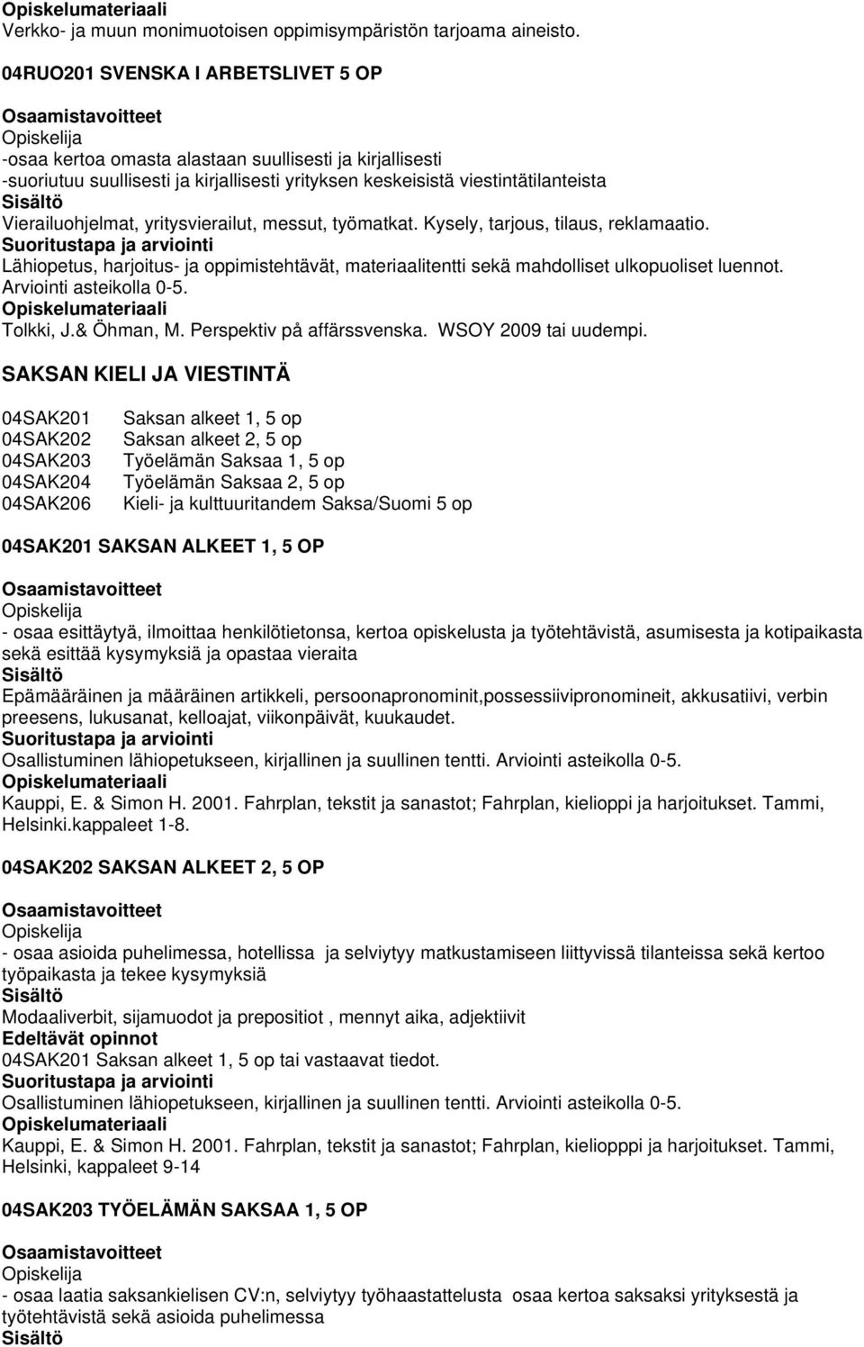 yritysvierailut, messut, työmatkat. Kysely, tarjous, tilaus, reklamaatio. Lähiopetus, harjoitus- ja oppimistehtävät, materiaalitentti sekä mahdolliset ulkopuoliset luennot. Arviointi asteikolla 0-5.