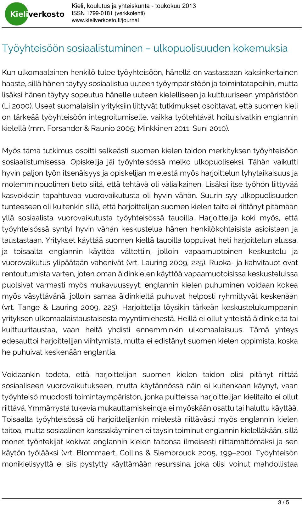 Useat suomalaisiin yrityksiin liittyvät tutkimukset osoittavat, että suomen kieli on tärkeää työyhteisöön integroitumiselle, vaikka työtehtävät hoituisivatkin englannin kielellä (mm.