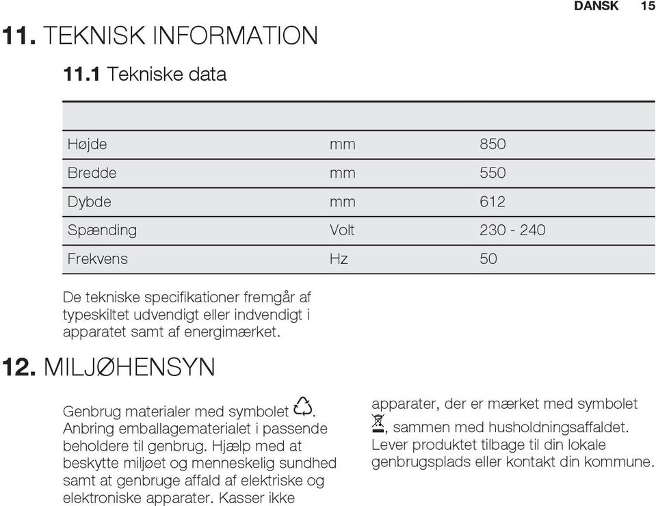 eller indvendigt i apparatet samt af energimærket. 12. MILJØHENSYN Genbrug materialer med symbolet.