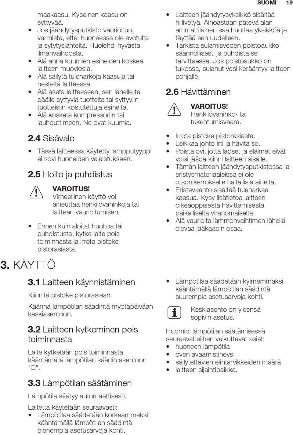 Älä aseta laitteeseen, sen lähelle tai päälle syttyviä tuotteita tai syttyviin tuotteisiin kostutettuja esineitä. Älä kosketa kompressoriin tai lauhduttimeen. Ne ovat kuumia. 2.4 Sisävalo 3.