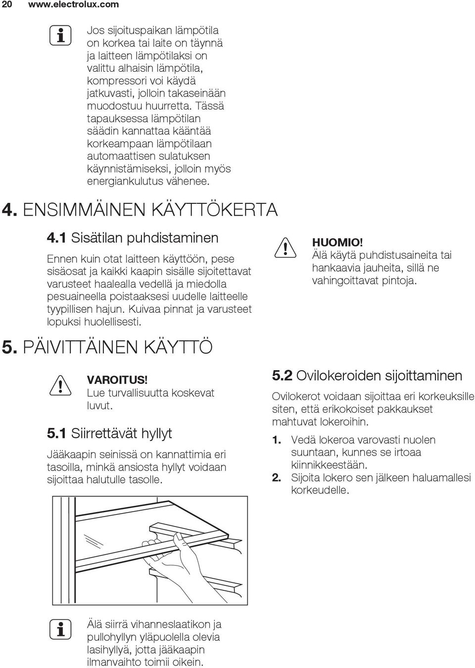 1 Sisätilan puhdistaminen Ennen kuin otat laitteen käyttöön, pese sisäosat ja kaikki kaapin sisälle sijoitettavat varusteet haalealla vedellä ja miedolla pesuaineella poistaaksesi uudelle laitteelle