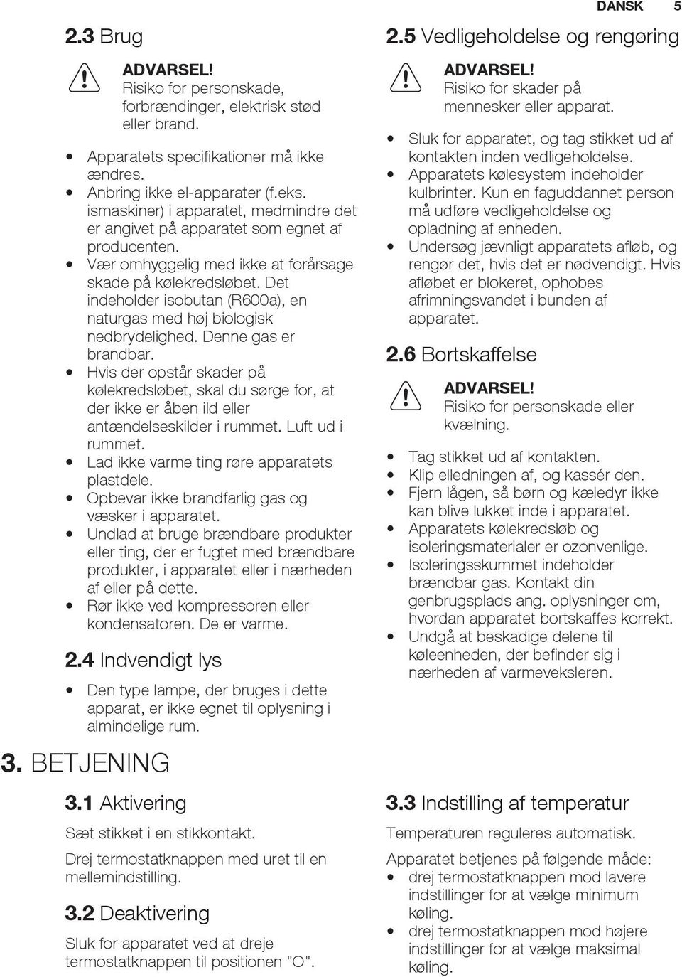 Det indeholder isobutan (R600a), en naturgas med høj biologisk nedbrydelighed. Denne gas er brandbar.