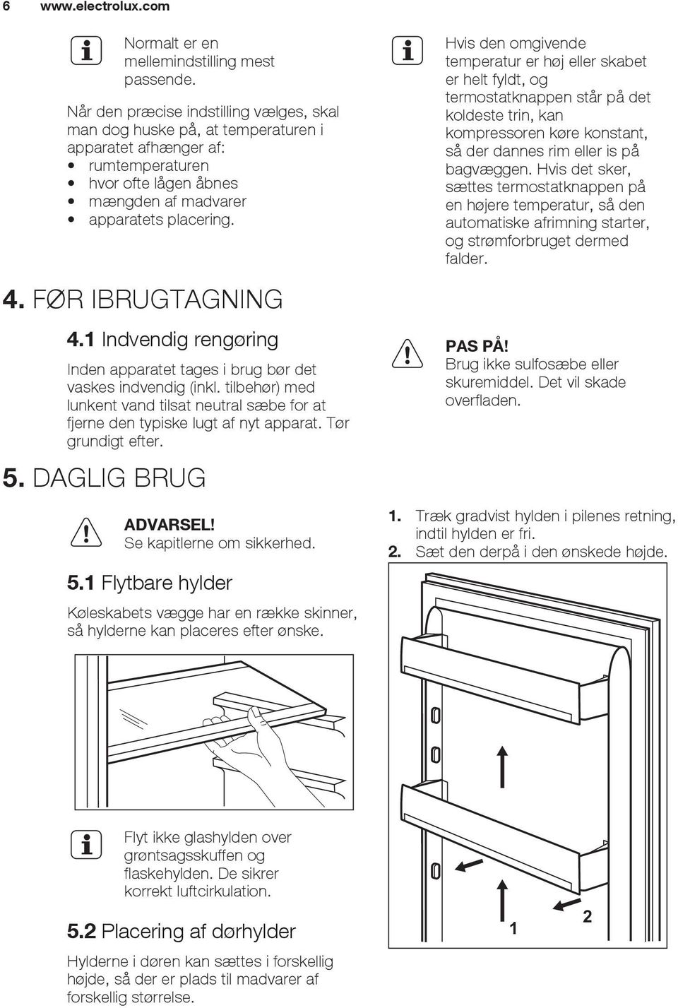 FØR IBRUGTAGNING 4.1 Indvendig rengøring Inden apparatet tages i brug bør det vaskes indvendig (inkl. tilbehør) med lunkent vand tilsat neutral sæbe for at fjerne den typiske lugt af nyt apparat.