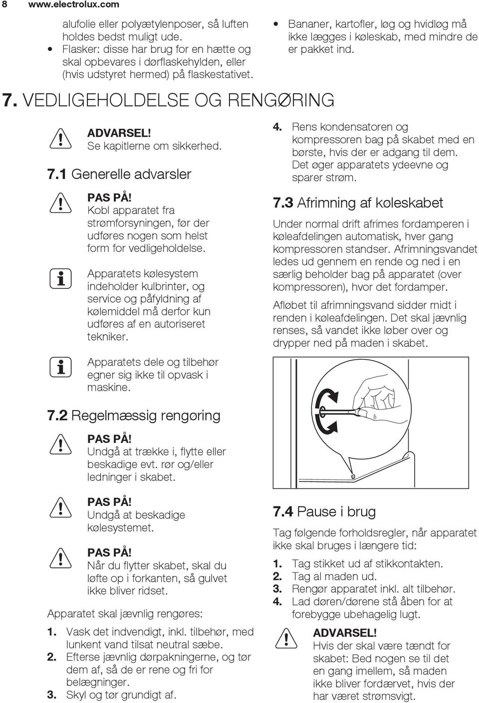 Apparatets kølesystem indeholder kulbrinter, og service og påfyldning af kølemiddel må derfor kun udføres af en autoriseret tekniker. Apparatets dele og tilbehør egner sig ikke til opvask i maskine.