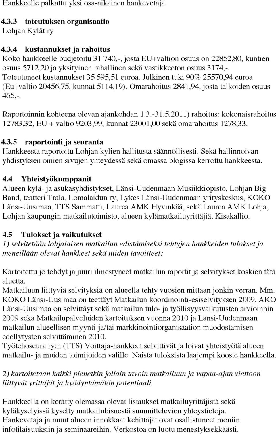 Toteutuneet kustannukset 35 595,51 euroa. Julkinen tuki 90% 25570,94 euroa (Eu+valtio 20456,75, kunnat 5114,19). Omarahoitus 2841,94, josta talkoiden osuus 465,-.