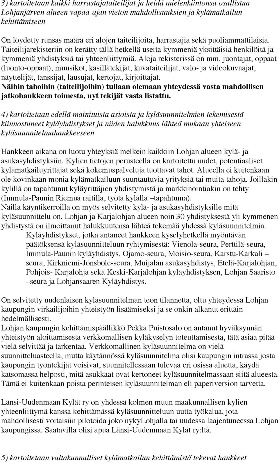 Aloja rekisterissä on mm. juontajat, oppaat (luonto-oppaat), muusikot, käsillätekijät, kuvataiteilijat, valo- ja videokuvaajat, näyttelijät, tanssijat, lausujat, kertojat, kirjoittajat.