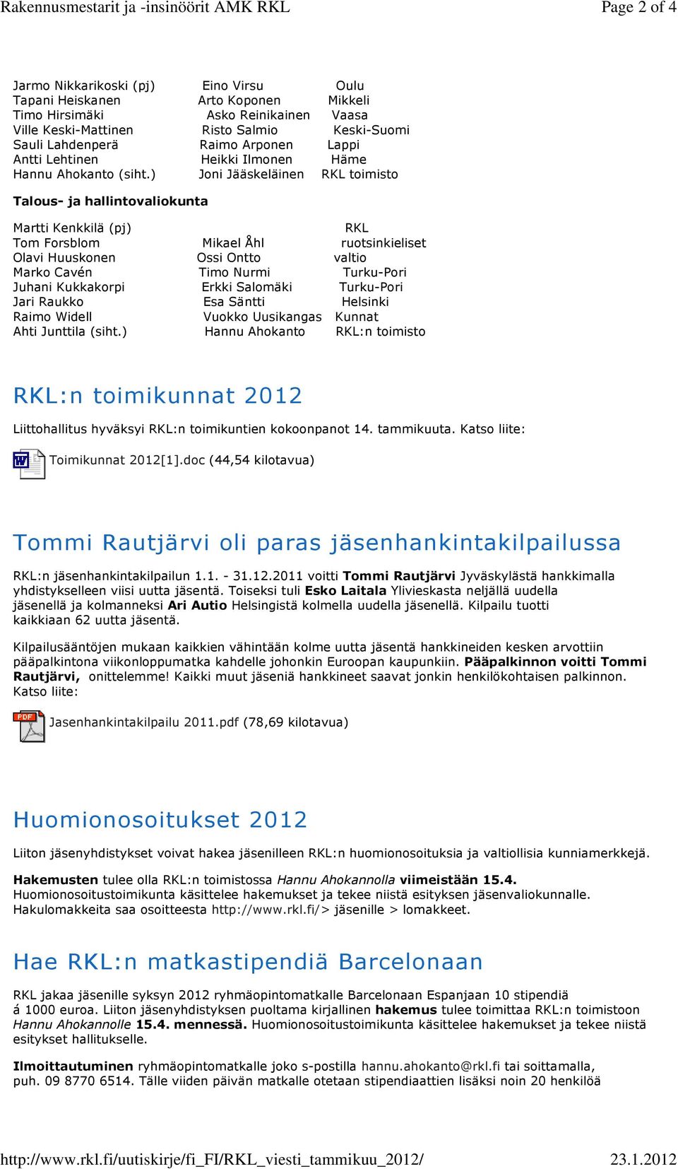 2012 Jarmo Nikkarikoski (pj) Eino Virsu Oulu Tapani Heiskanen Arto Koponen Mikkeli Timo Hirsimäki Asko Reinikainen Vaasa Ville Keski-Mattinen Risto Salmio Keski-Suomi Sauli Lahdenperä Raimo Arponen