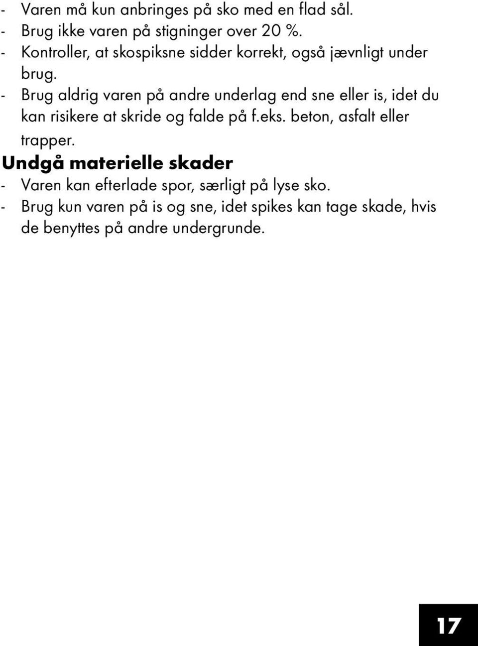 - Brug aldrig varen på andre underlag end sne eller is, idet du kan risikere at skride og falde på f.eks.