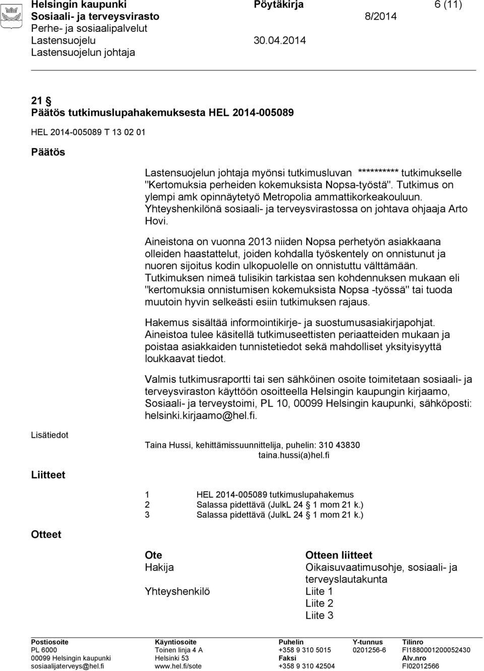 Aineistona on vuonna 2013 niiden Nopsa perhetyön asiakkaana olleiden haastattelut, joiden kohdalla työskentely on onnistunut ja nuoren sijoitus kodin ulkopuolelle on onnistuttu välttämään.