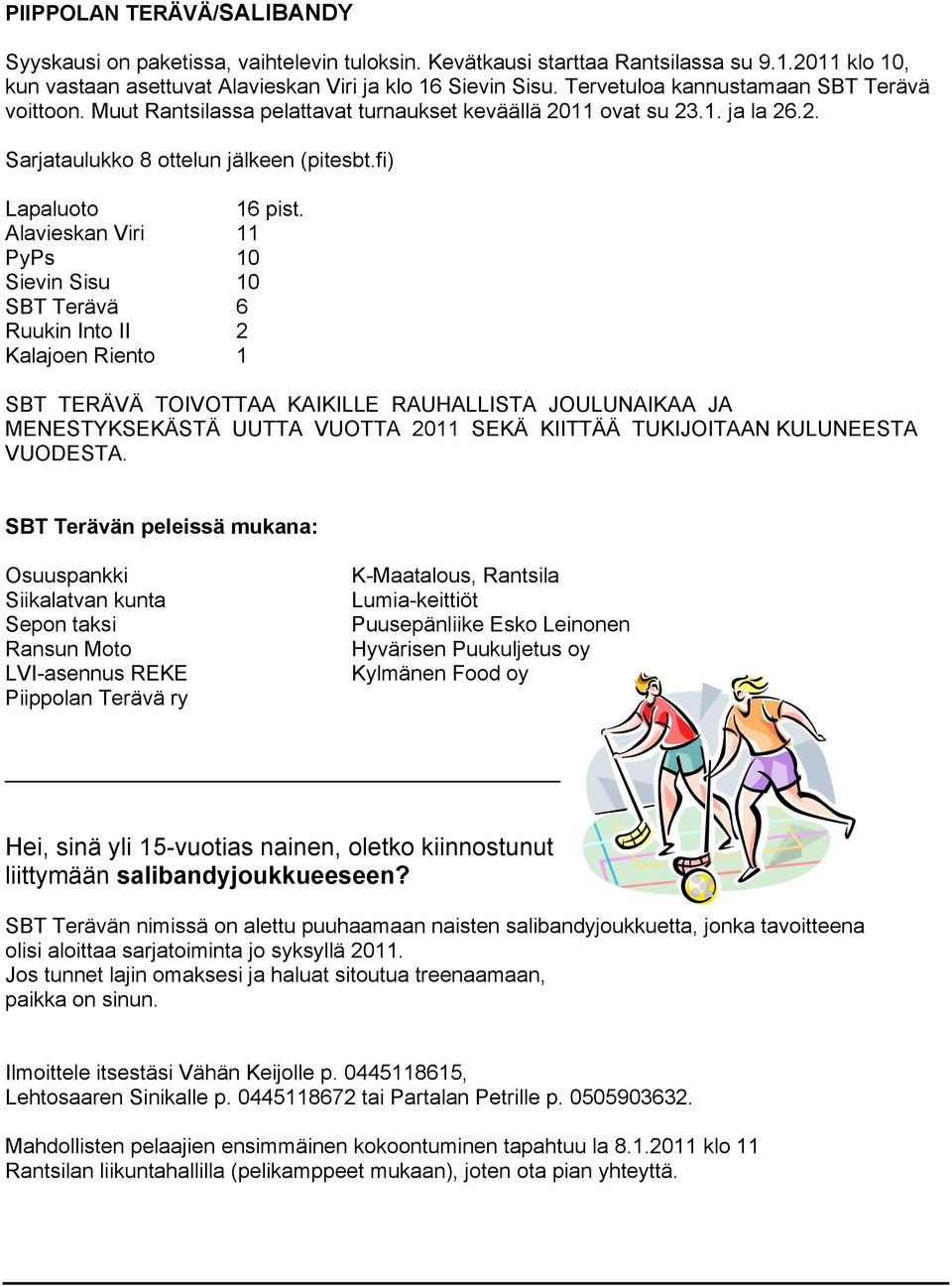 Alavieskan Viri 11 PyPs 10 Sievin Sisu 10 SBT Terävä 6 Ruukin Into II 2 Kalajoen Riento 1 SBT TERÄVÄ TOIVOTTAA KAIKILLE RAUHALLISTA JOULUNAIKAA JA MENESTYKSEKÄSTÄ UUTTA VUOTTA 2011 SEKÄ KIITTÄÄ