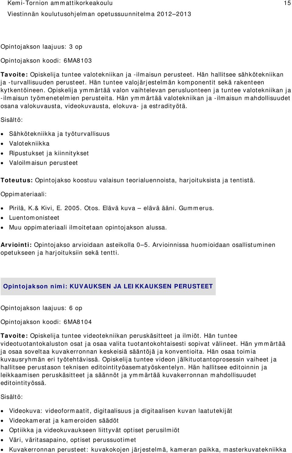Opiskelija ymmärtää valon vaihtelevan perusluonteen ja tuntee valotekniikan ja -ilmaisun työmenetelmien perusteita.