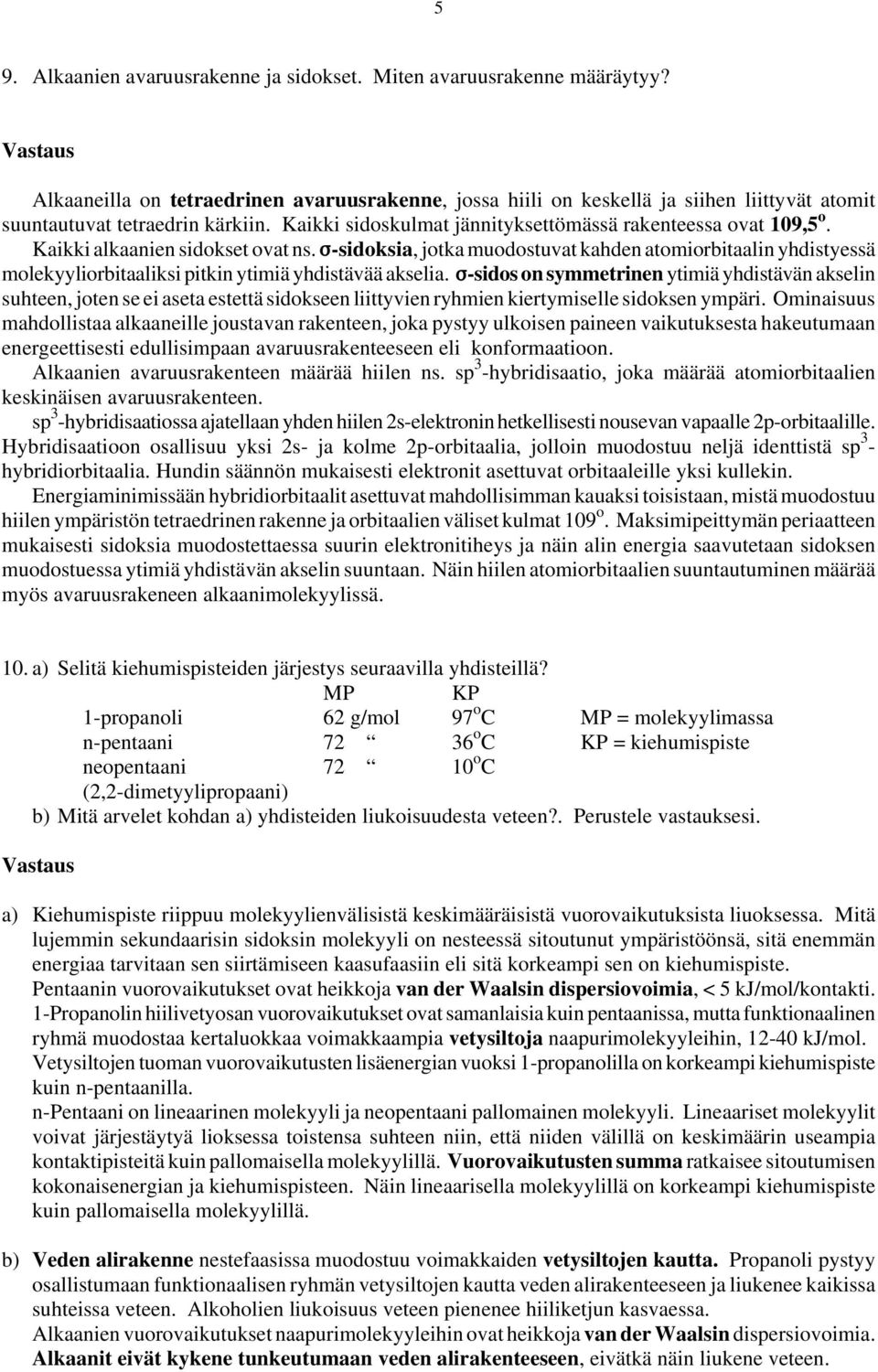 Kaikki alkaanien sidokset ovat ns. F-sidoksia, jotka muodostuvat kahden atomiorbitaalin yhdistyessä ekyyliorbitaaliksi pitkin ytimiä yhdistävää akselia.