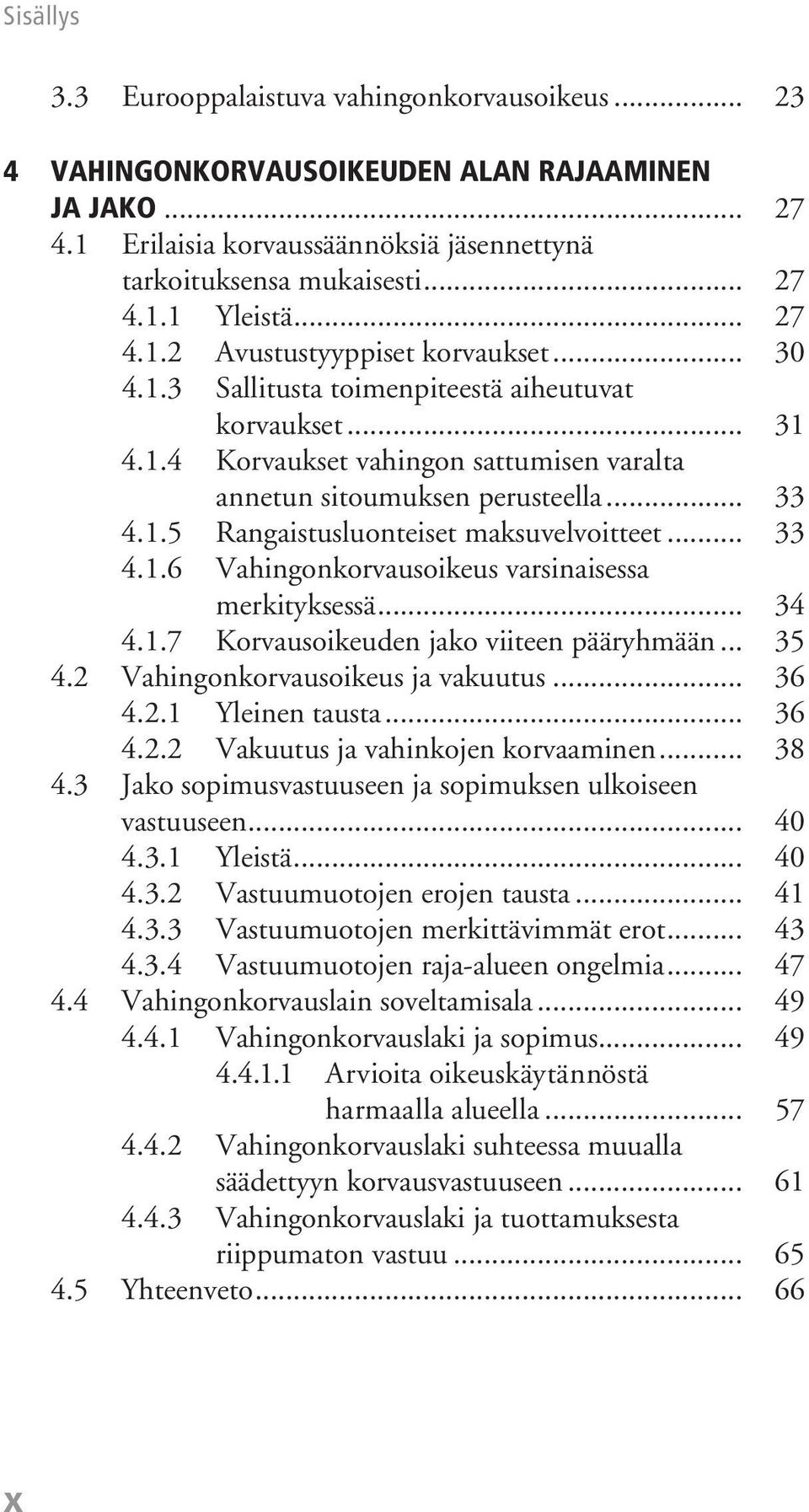.. 33 4.1.6 Vahingonkorvausoikeus varsinaisessa merkityksessä... 34 4.1.7 Korvausoikeuden jako viiteen pääryhmään... 35 4.2 Vahingonkorvausoikeus ja vakuutus... 36 4.2.1 Yleinen tausta... 36 4.2.2 Vakuutus ja vahinkojen korvaaminen.