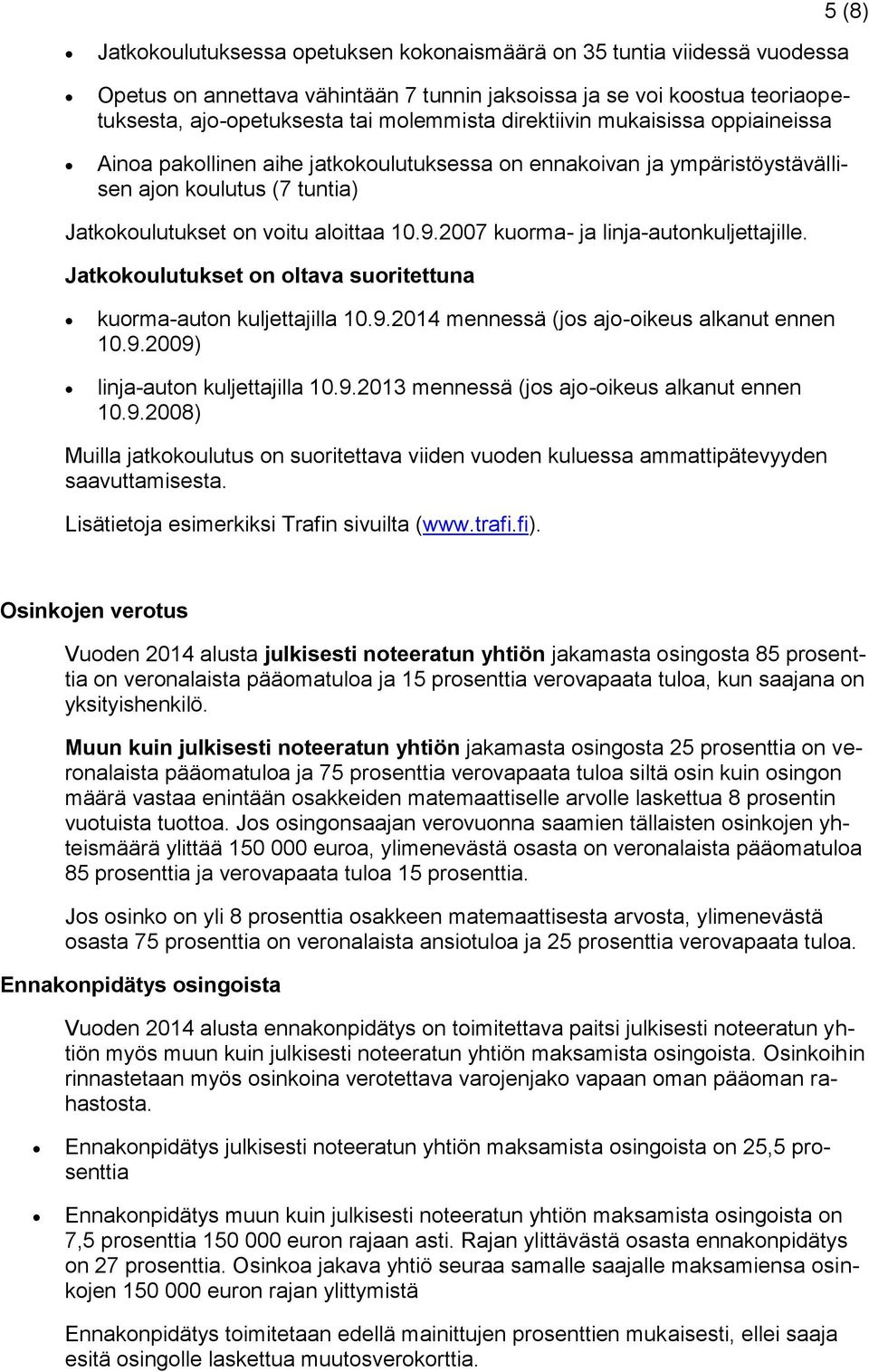 2007 kuorma- ja linja-autonkuljettajille. Jatkokoulutukset on oltava suoritettuna kuorma-auton kuljettajilla 10.9.2014 mennessä (jos ajo-oikeus alkanut ennen 10.9.2009) linja-auton kuljettajilla 10.9.2013 mennessä (jos ajo-oikeus alkanut ennen 10.