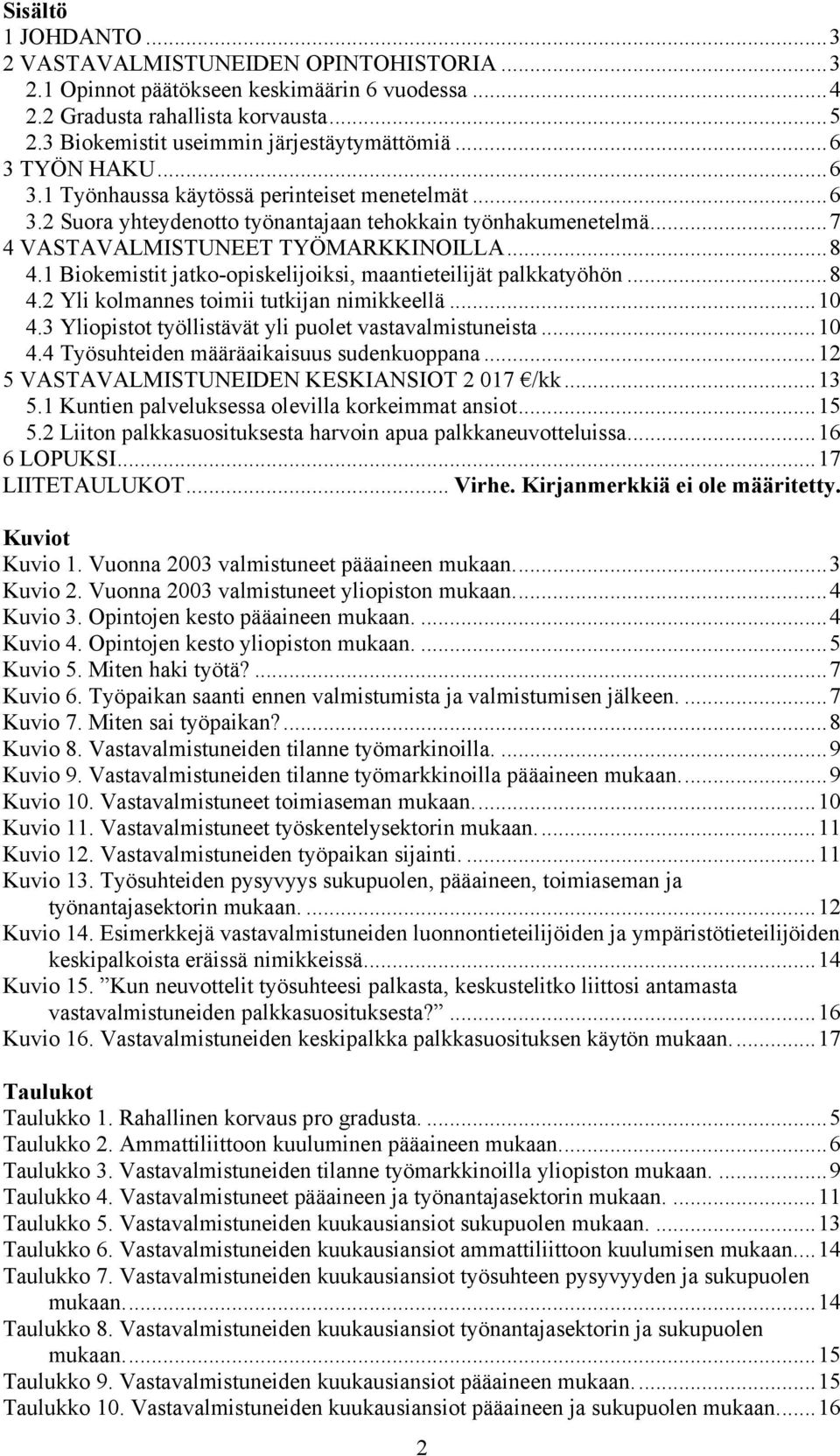 1 Biokemistit jatko-opiskelijoiksi, maantieteilijät palkkatyöhön...8 4.2 Yli kolmannes toimii tutkijan nimikkeellä...10 4.3 Yliopistot työllistävät yli puolet vastavalmistuneista...10 4.4 Työsuhteiden määräaikaisuus sudenkuoppana.