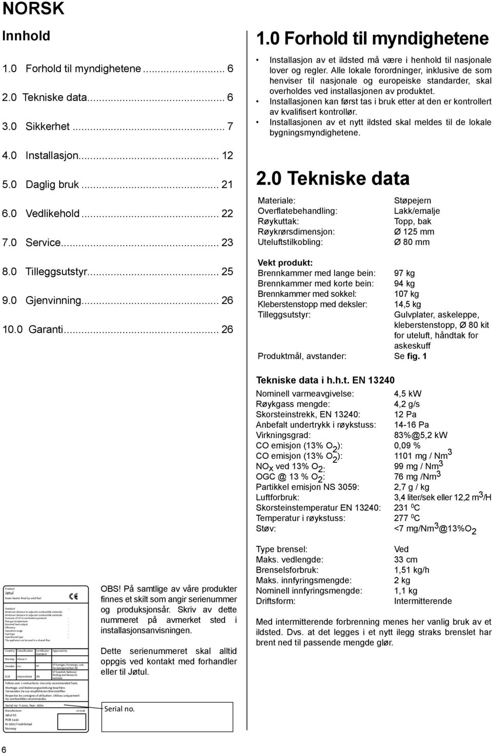 lle lokale forordninger, inklusive de som henviser til nasjonale og europeiske standarder, skal overholdes ved installasjonen av produktet.