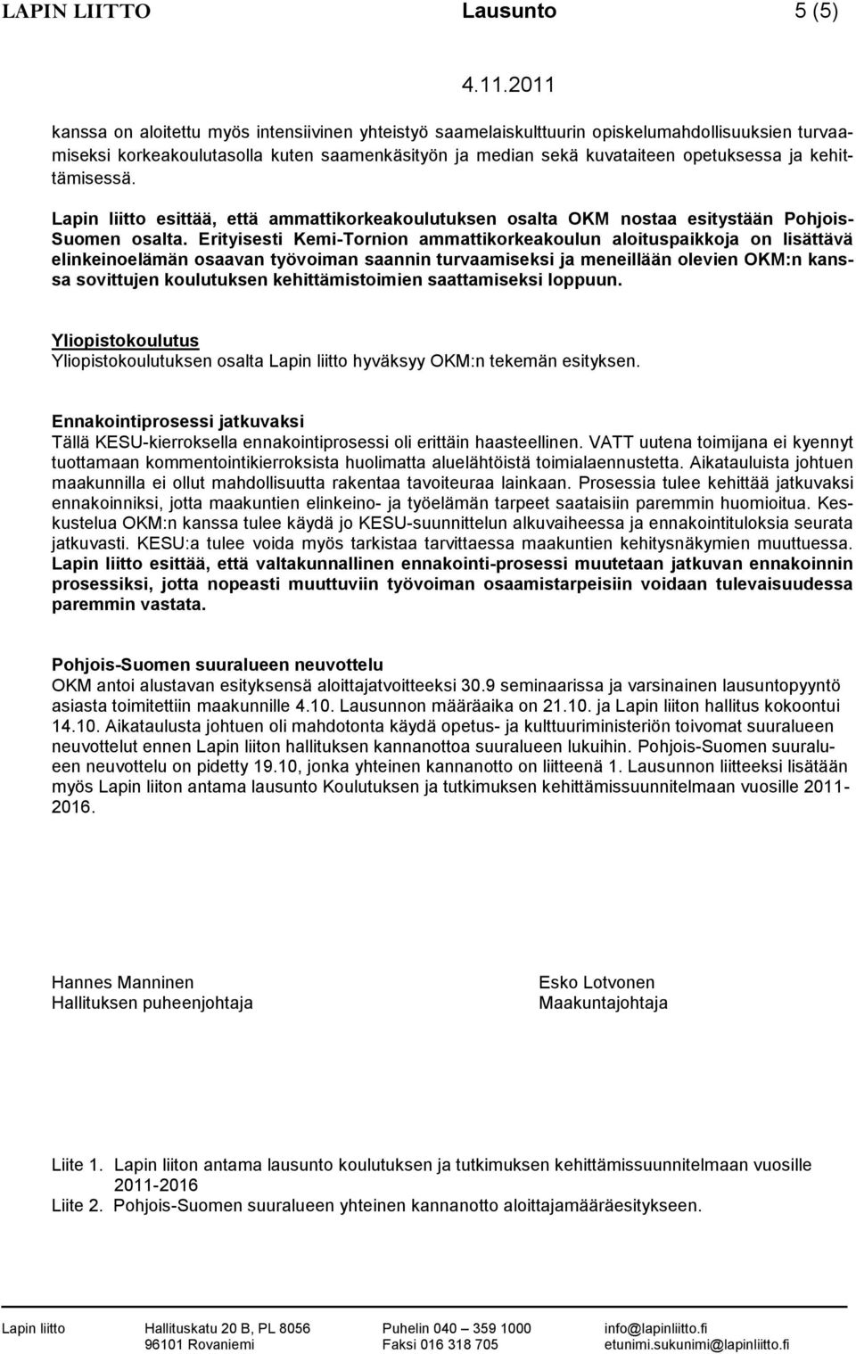 Erityisesti Kemi-Tornion ammattikorkeakoulun aloituspaikkoja on lisättävä elinkeinoelämän osaavan työvoiman saannin turvaamiseksi ja meneillään olevien OKM:n kanssa sovittujen koulutuksen