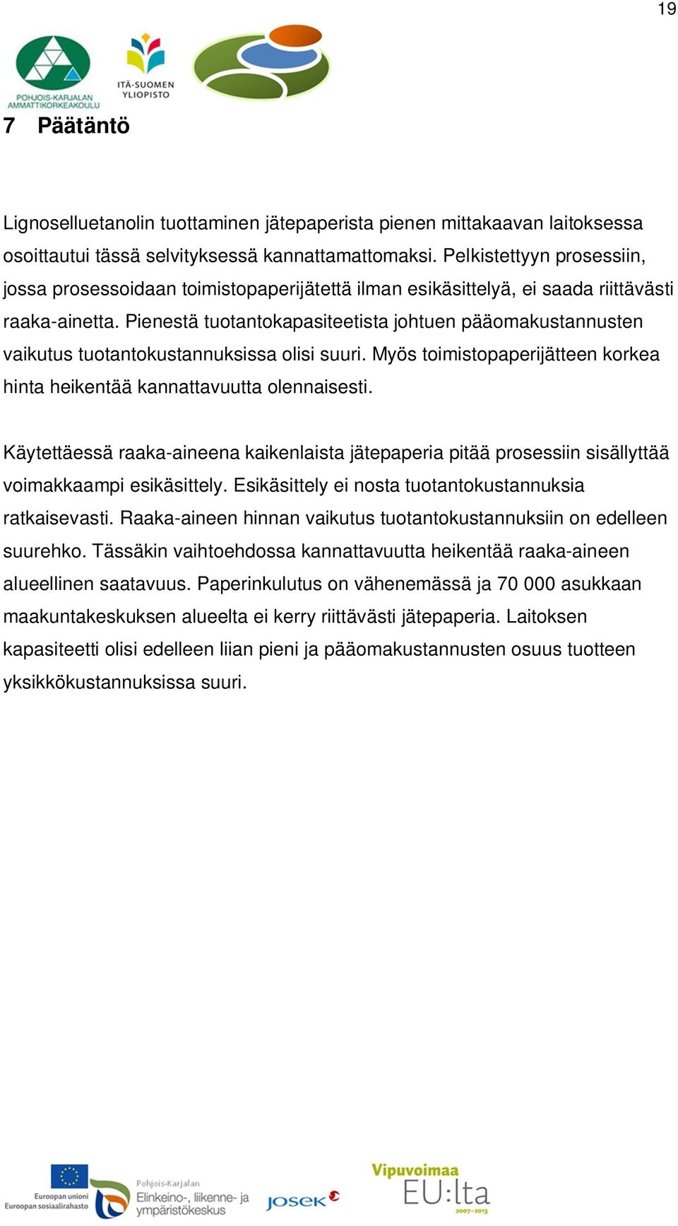 Pienestä tuotantokapasiteetista johtuen pääomakustannusten vaikutus tuotantokustannuksissa olisi suuri. Myös toimistopaperijätteen korkea hinta heikentää kannattavuutta olennaisesti.