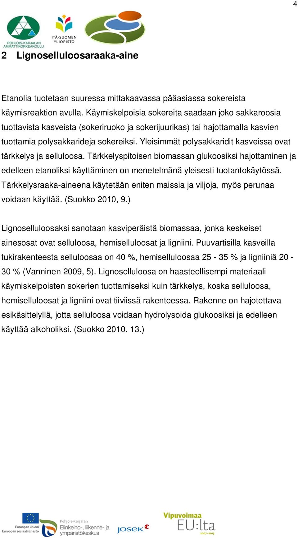 Yleisimmät polysakkaridit kasveissa ovat tärkkelys ja selluloosa. Tärkkelyspitoisen biomassan glukoosiksi hajottaminen ja edelleen etanoliksi käyttäminen on menetelmänä yleisesti tuotantokäytössä.