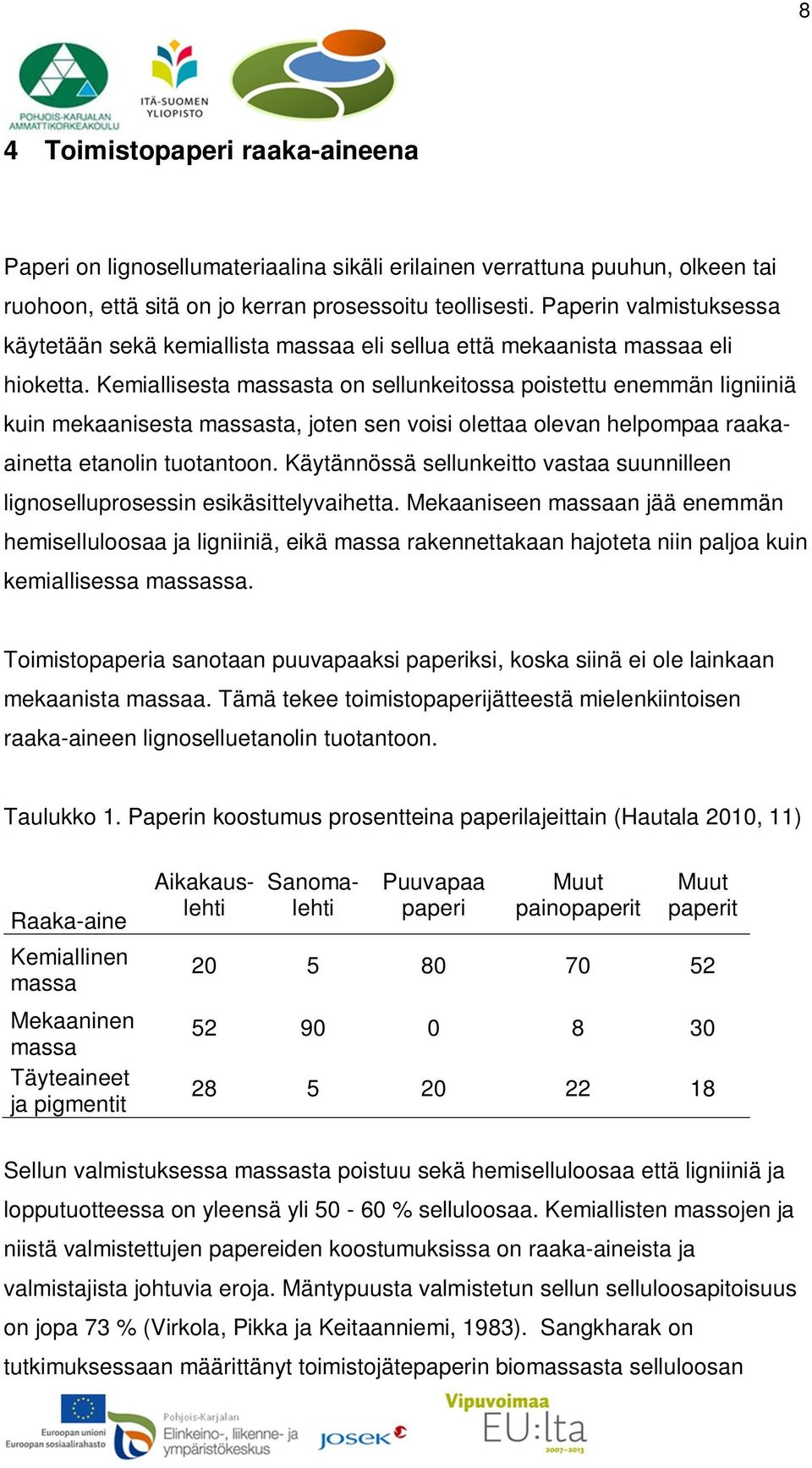 Kemiallisesta massasta on sellunkeitossa poistettu enemmän ligniiniä kuin mekaanisesta massasta, joten sen voisi olettaa olevan helpompaa raakaainetta etanolin tuotantoon.