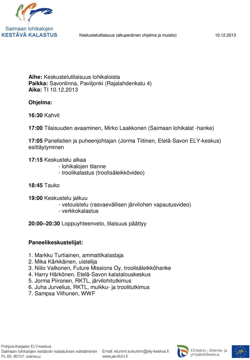2013 Ohjelma: 16:30 Kahvit 17:00 Tilaisuuden avaaminen, Mirko Laakkonen (Saimaan lohikalat -hanke) 17:05 Panelistien ja puheenjohtajan (Jorma Tiitinen, Etelä-Savon ELY-keskus) esittäytyminen 17:15