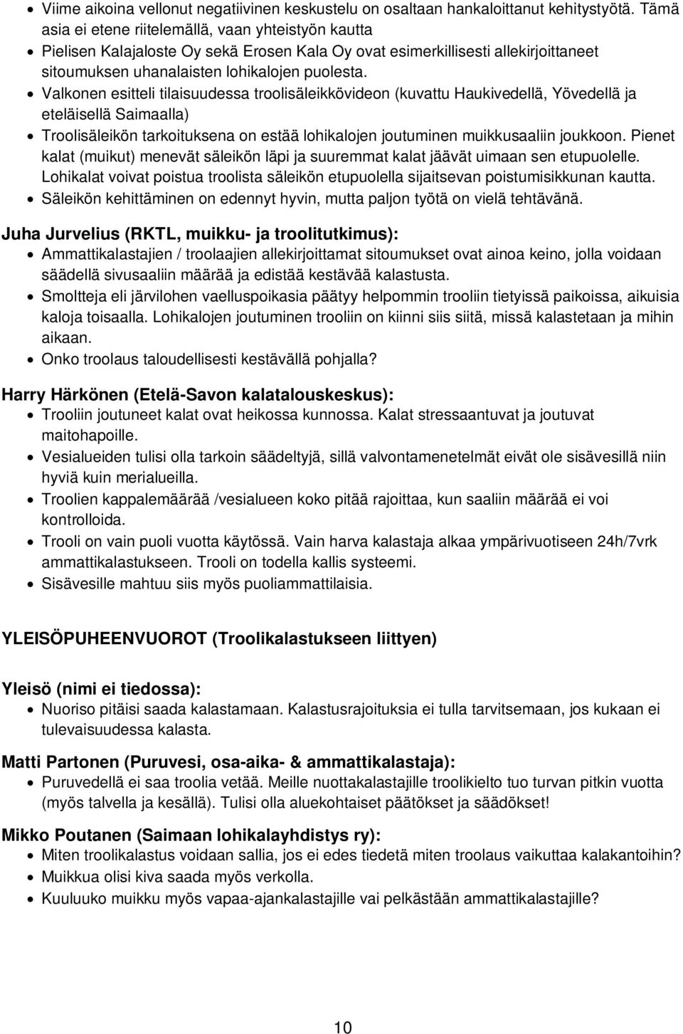 Valkonen esitteli tilaisuudessa troolisäleikkövideon (kuvattu Haukivedellä, Yövedellä ja eteläisellä Saimaalla) Troolisäleikön tarkoituksena on estää lohikalojen joutuminen muikkusaaliin joukkoon.