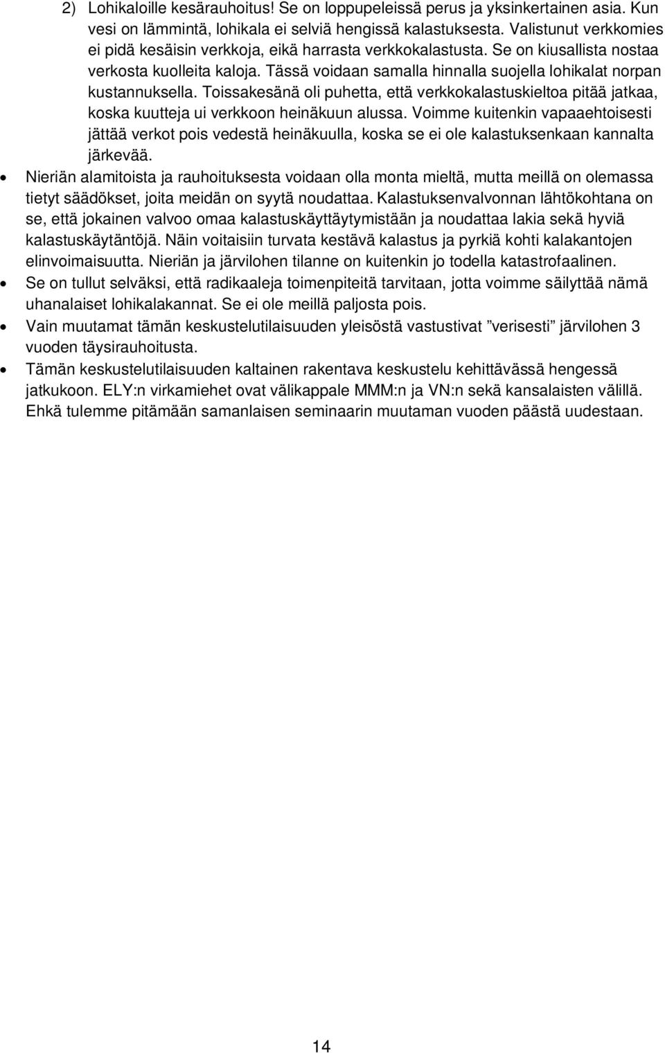 Tässä voidaan samalla hinnalla suojella lohikalat norpan kustannuksella. Toissakesänä oli puhetta, että verkkokalastuskieltoa pitää jatkaa, koska kuutteja ui verkkoon heinäkuun alussa.