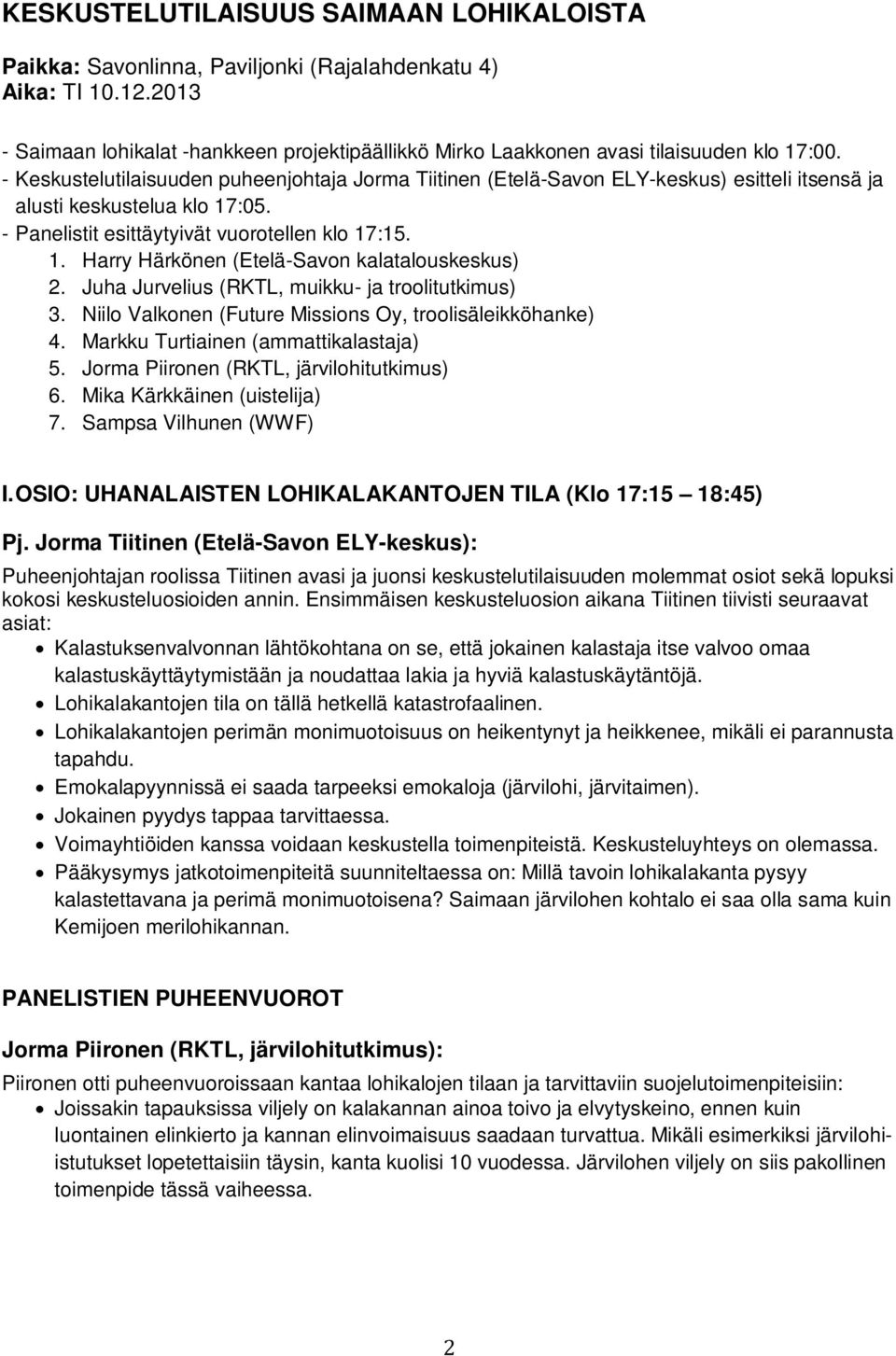 - Keskustelutilaisuuden puheenjohtaja Jorma Tiitinen (Etelä-Savon ELY-keskus) esitteli itsensä ja alusti keskustelua klo 17:05. - Panelistit esittäytyivät vuorotellen klo 17:15. 1. Harry Härkönen (Etelä-Savon kalatalouskeskus) 2.