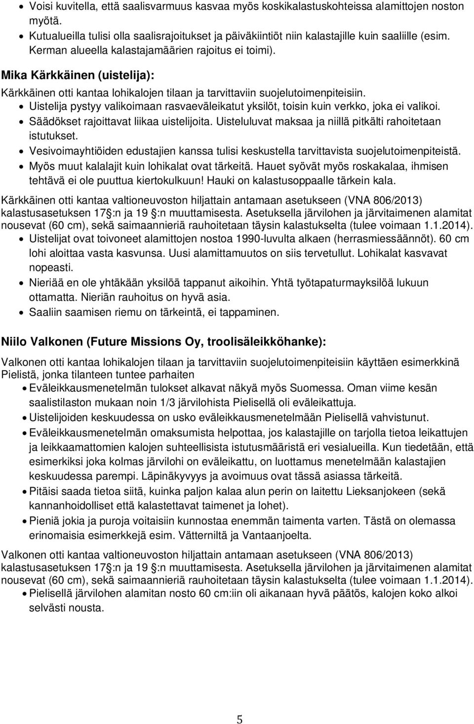 Uistelija pystyy valikoimaan rasvaeväleikatut yksilöt, toisin kuin verkko, joka ei valikoi. Säädökset rajoittavat liikaa uistelijoita. Uisteluluvat maksaa ja niillä pitkälti rahoitetaan istutukset.